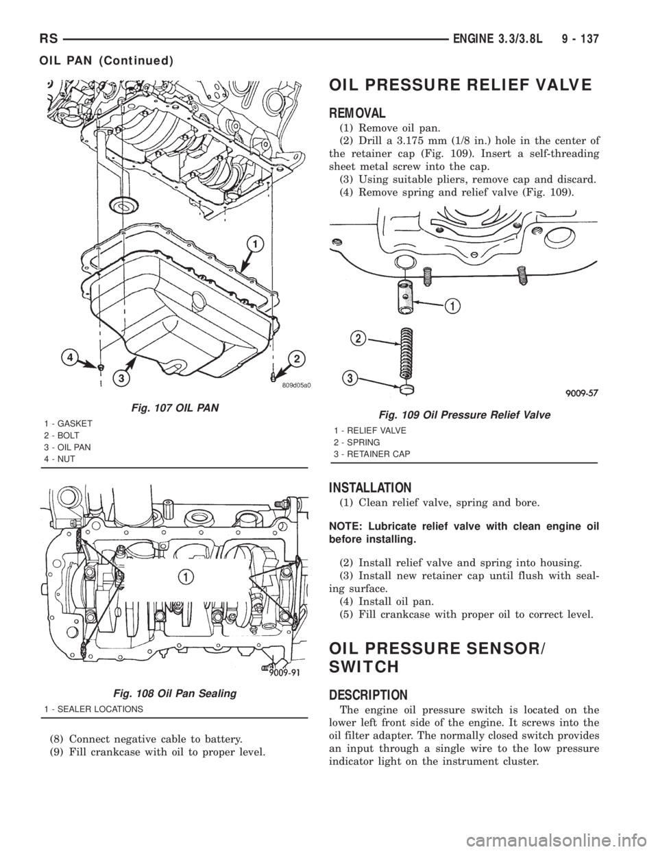 CHRYSLER VOYAGER 2001 Service Manual (8) Connect negative cable to battery.
(9) Fill crankcase with oil to proper level.
OIL PRESSURE RELIEF VALVE
REMOVAL
(1) Remove oil pan.
(2) Drill a 3.175 mm (1/8 in.) hole in the center of
the retai CHRYSLER VOYAGER 2001 Service Manual (8) Connect negative cable to battery.
(9) Fill crankcase with oil to proper level.
OIL PRESSURE RELIEF VALVE
REMOVAL
(1) Remove oil pan.
(2) Drill a 3.175 mm (1/8 in.) hole in the center of
the retai