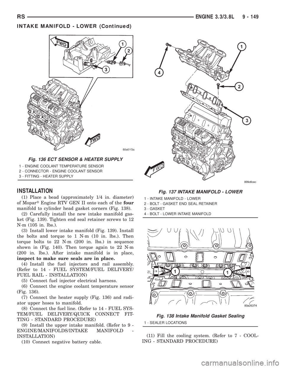 CHRYSLER VOYAGER 2001 Service Manual INSTALLATION
(1) Place a bead (approximately 1/4 in. diameter)
of MopartEngine RTV GEN II onto each of thefour
manifold to cylinder head gasket corners (Fig. 138).
(2) Carefully install the new intake CHRYSLER VOYAGER 2001 Service Manual INSTALLATION
(1) Place a bead (approximately 1/4 in. diameter)
of MopartEngine RTV GEN II onto each of thefour
manifold to cylinder head gasket corners (Fig. 138).
(2) Carefully install the new intake