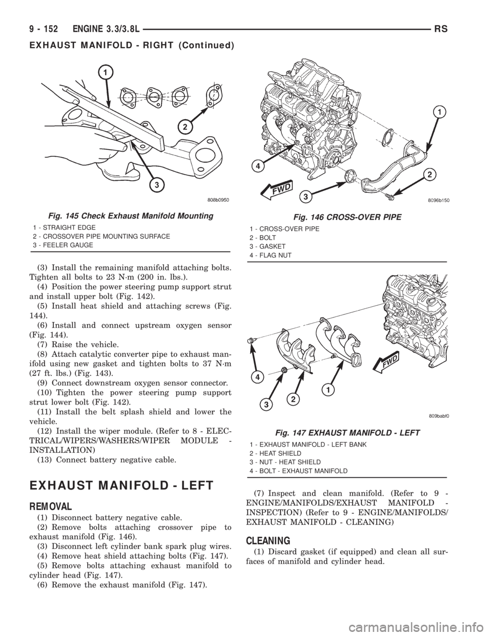 CHRYSLER VOYAGER 2001 Service Manual (3) Install the remaining manifold attaching bolts.
Tighten all bolts to 23 N´m (200 in. lbs.).
(4) Position the power steering pump support strut
and install upper bolt (Fig. 142).
(5) Install heat CHRYSLER VOYAGER 2001 Service Manual (3) Install the remaining manifold attaching bolts.
Tighten all bolts to 23 N´m (200 in. lbs.).
(4) Position the power steering pump support strut
and install upper bolt (Fig. 142).
(5) Install heat