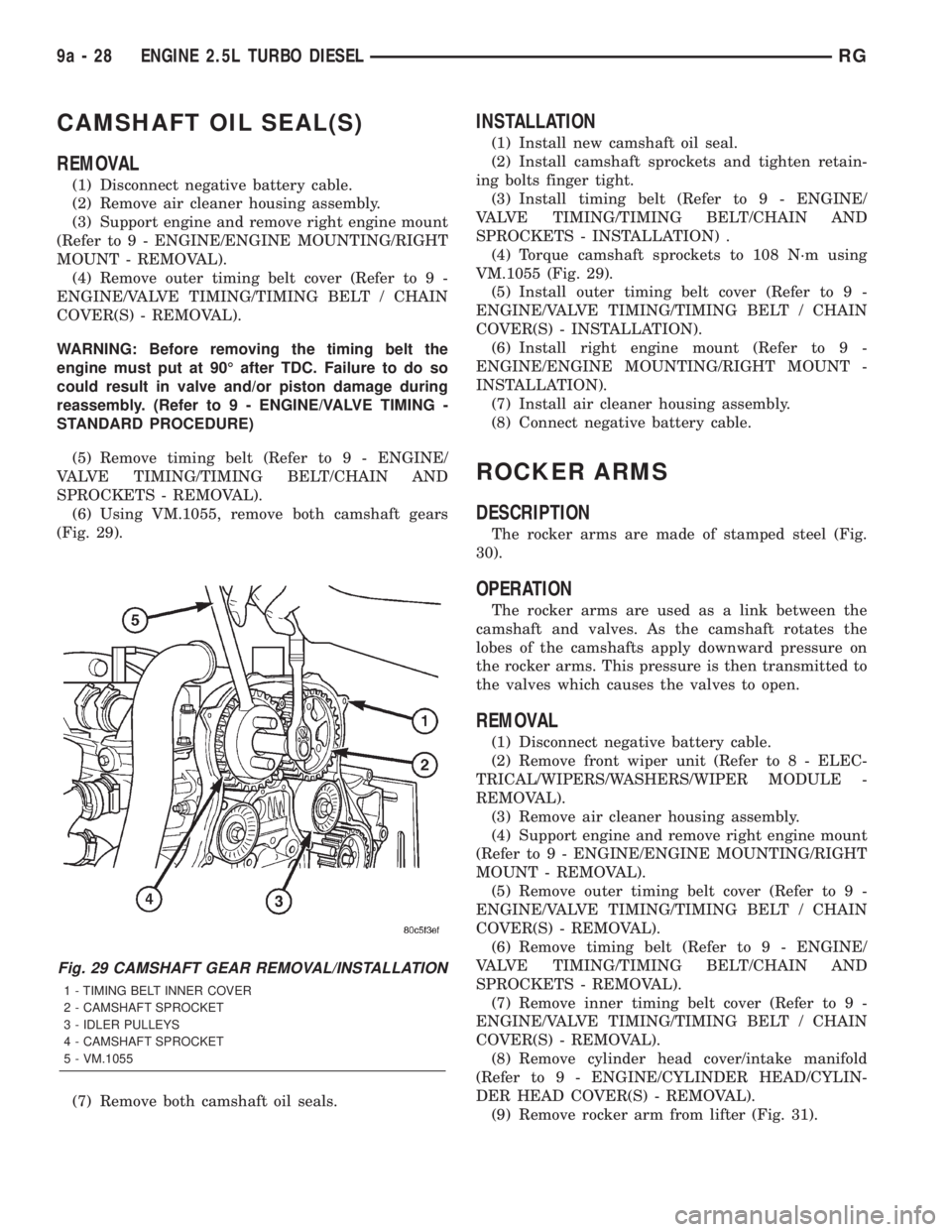 CHRYSLER VOYAGER 2001  Service Manual CAMSHAFT OIL SEAL(S)
REMOVAL
(1) Disconnect negative battery cable.
(2) Remove air cleaner housing assembly.
(3) Support engine and remove right engine mount
(Refer to 9 - ENGINE/ENGINE MOUNTING/RIGHT