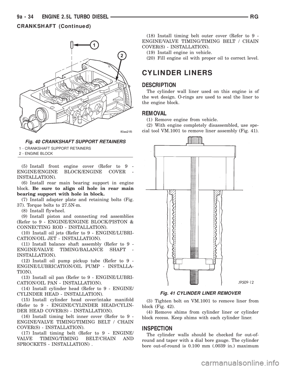 CHRYSLER VOYAGER 2001  Service Manual (5) Install front engine cover (Refer to 9 -
ENGINE/ENGINE BLOCK/ENGINE COVER -
INSTALLATION).
(6) Install rear main bearing support in engine
block.Be sure to align oil hole in rear main
bearing supp