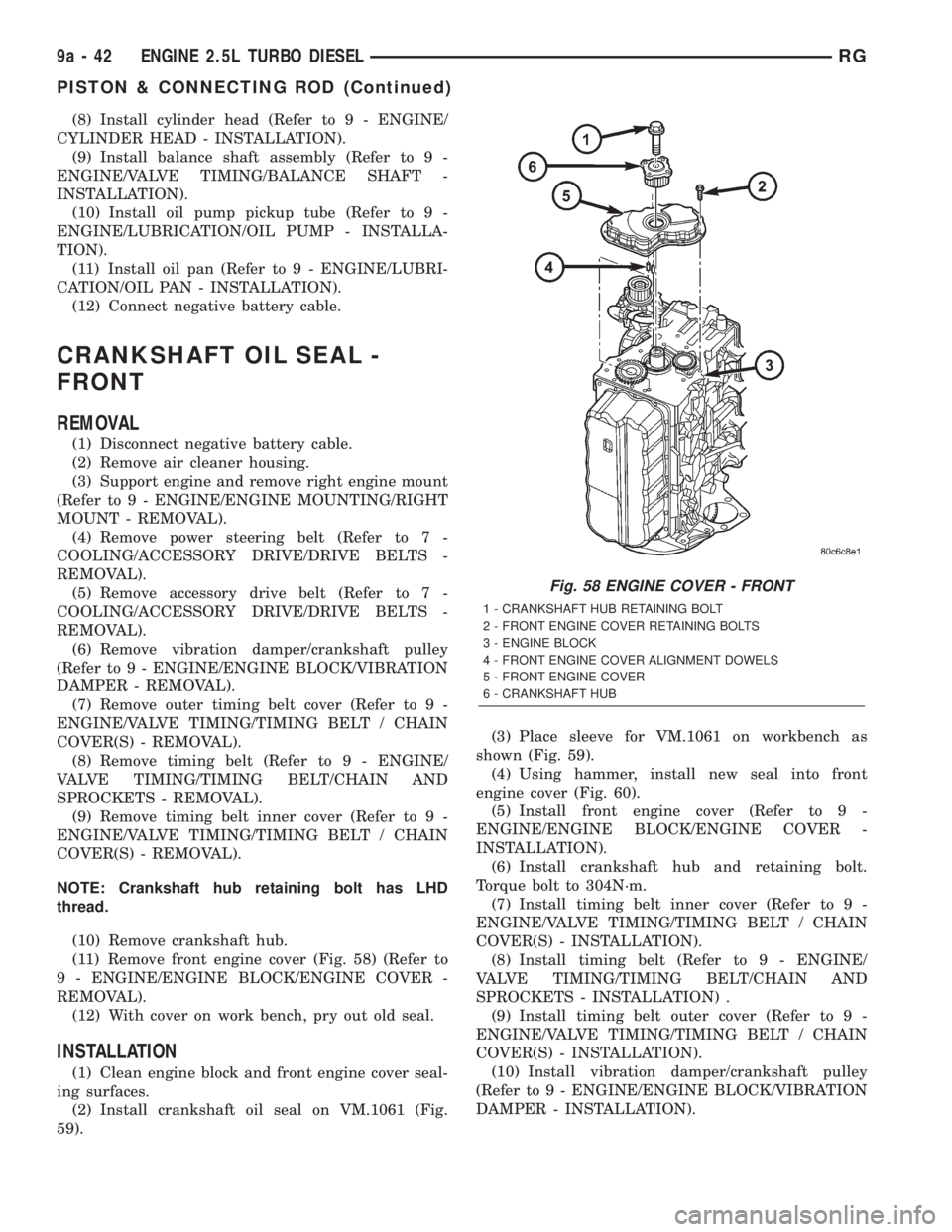 CHRYSLER VOYAGER 2001 Service Manual (8) Install cylinder head (Refer to 9 - ENGINE/
CYLINDER HEAD - INSTALLATION).
(9) Install balance shaft assembly (Refer to 9 -
ENGINE/VALVE TIMING/BALANCE SHAFT -
INSTALLATION).
(10) Install oil pump CHRYSLER VOYAGER 2001 Service Manual (8) Install cylinder head (Refer to 9 - ENGINE/
CYLINDER HEAD - INSTALLATION).
(9) Install balance shaft assembly (Refer to 9 -
ENGINE/VALVE TIMING/BALANCE SHAFT -
INSTALLATION).
(10) Install oil pump