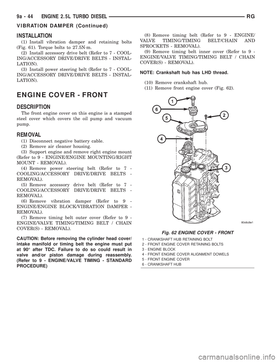 CHRYSLER VOYAGER 2001 Service Manual INSTALLATION
(1) Install vibration damper and retaining bolts
(Fig. 61). Torque bolts to 27.5N´m.
(2) Install accessory drive belt (Refer to 7 - COOL-
ING/ACCESSORY DRIVE/DRIVE BELTS - INSTAL-
LATION CHRYSLER VOYAGER 2001 Service Manual INSTALLATION
(1) Install vibration damper and retaining bolts
(Fig. 61). Torque bolts to 27.5N´m.
(2) Install accessory drive belt (Refer to 7 - COOL-
ING/ACCESSORY DRIVE/DRIVE BELTS - INSTAL-
LATION
