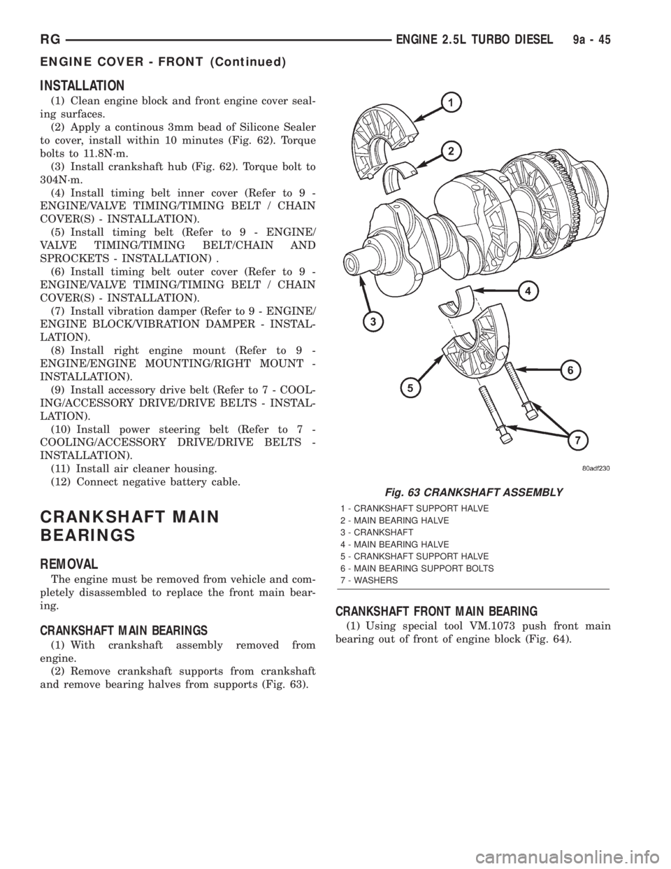 CHRYSLER VOYAGER 2001  Service Manual INSTALLATION
(1) Clean engine block and front engine cover seal-
ing surfaces.
(2) Apply a continous 3mm bead of Silicone Sealer
to cover, install within 10 minutes (Fig. 62). Torque
bolts to 11.8N´m