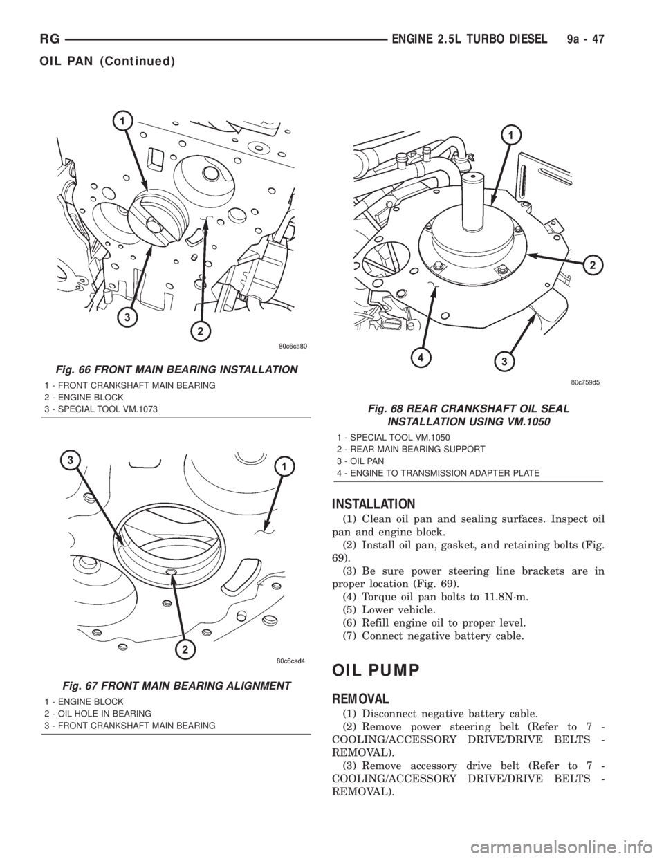 CHRYSLER VOYAGER 2001  Service Manual INSTALLATION
(1) Clean oil pan and sealing surfaces. Inspect oil
pan and engine block.
(2) Install oil pan, gasket, and retaining bolts (Fig.
69).
(3) Be sure power steering line brackets are in
prope