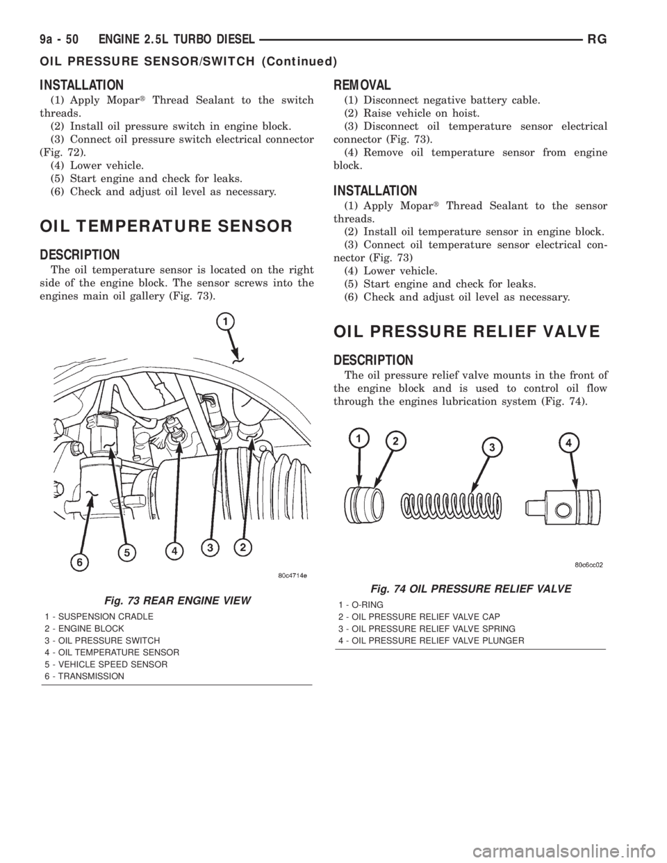 CHRYSLER VOYAGER 2001  Service Manual INSTALLATION
(1) Apply MopartThread Sealant to the switch
threads.
(2) Install oil pressure switch in engine block.
(3) Connect oil pressure switch electrical connector
(Fig. 72).
(4) Lower vehicle.
(
