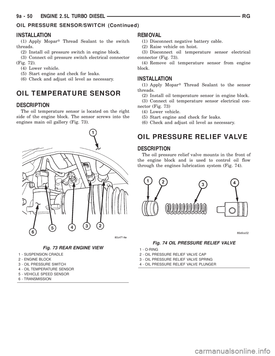 CHRYSLER VOYAGER 2001 Service Manual INSTALLATION
(1) Apply MopartThread Sealant to the switch
threads.
(2) Install oil pressure switch in engine block.
(3) Connect oil pressure switch electrical connector
(Fig. 72).
(4) Lower vehicle.
( CHRYSLER VOYAGER 2001 Service Manual INSTALLATION
(1) Apply MopartThread Sealant to the switch
threads.
(2) Install oil pressure switch in engine block.
(3) Connect oil pressure switch electrical connector
(Fig. 72).
(4) Lower vehicle.
(