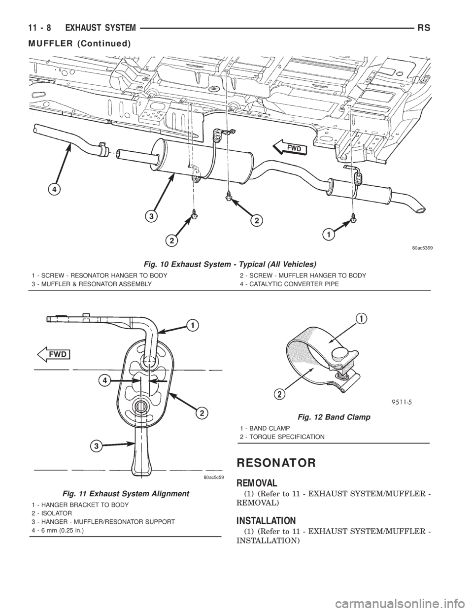 CHRYSLER VOYAGER 2001  Service Manual RESONATOR
REMOVAL
(1) (Refer to 11 - EXHAUST SYSTEM/MUFFLER -
REMOVAL)
INSTALLATION
(1) (Refer to 11 - EXHAUST SYSTEM/MUFFLER -
INSTALLATION)
Fig. 10 Exhaust System - Typical (All Vehicles)
1 - SCREW 