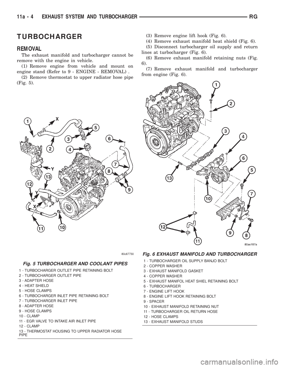 CHRYSLER VOYAGER 2001 Service Manual TURBOCHARGER
REMOVAL
The exhaust manifold and turbocharger cannot be
remove with the engine in vehicle.
(1) Remove engine from vehicle and mount on
engine stand (Refer to 9 - ENGINE - REMOVAL) .
(2) R CHRYSLER VOYAGER 2001 Service Manual TURBOCHARGER
REMOVAL
The exhaust manifold and turbocharger cannot be
remove with the engine in vehicle.
(1) Remove engine from vehicle and mount on
engine stand (Refer to 9 - ENGINE - REMOVAL) .
(2) R