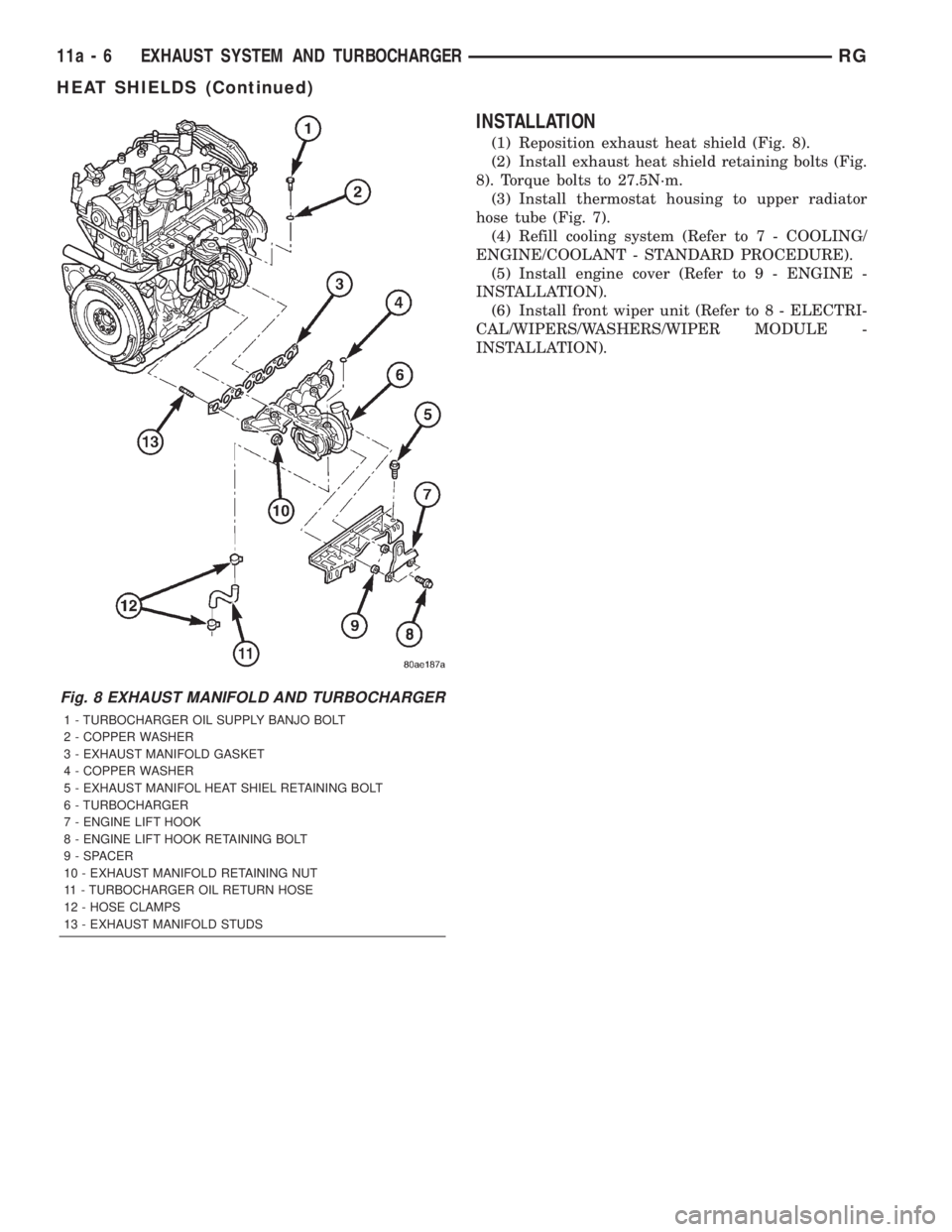 CHRYSLER VOYAGER 2001  Service Manual INSTALLATION
(1) Reposition exhaust heat shield (Fig. 8).
(2) Install exhaust heat shield retaining bolts (Fig.
8). Torque bolts to 27.5N´m.
(3) Install thermostat housing to upper radiator
hose tube