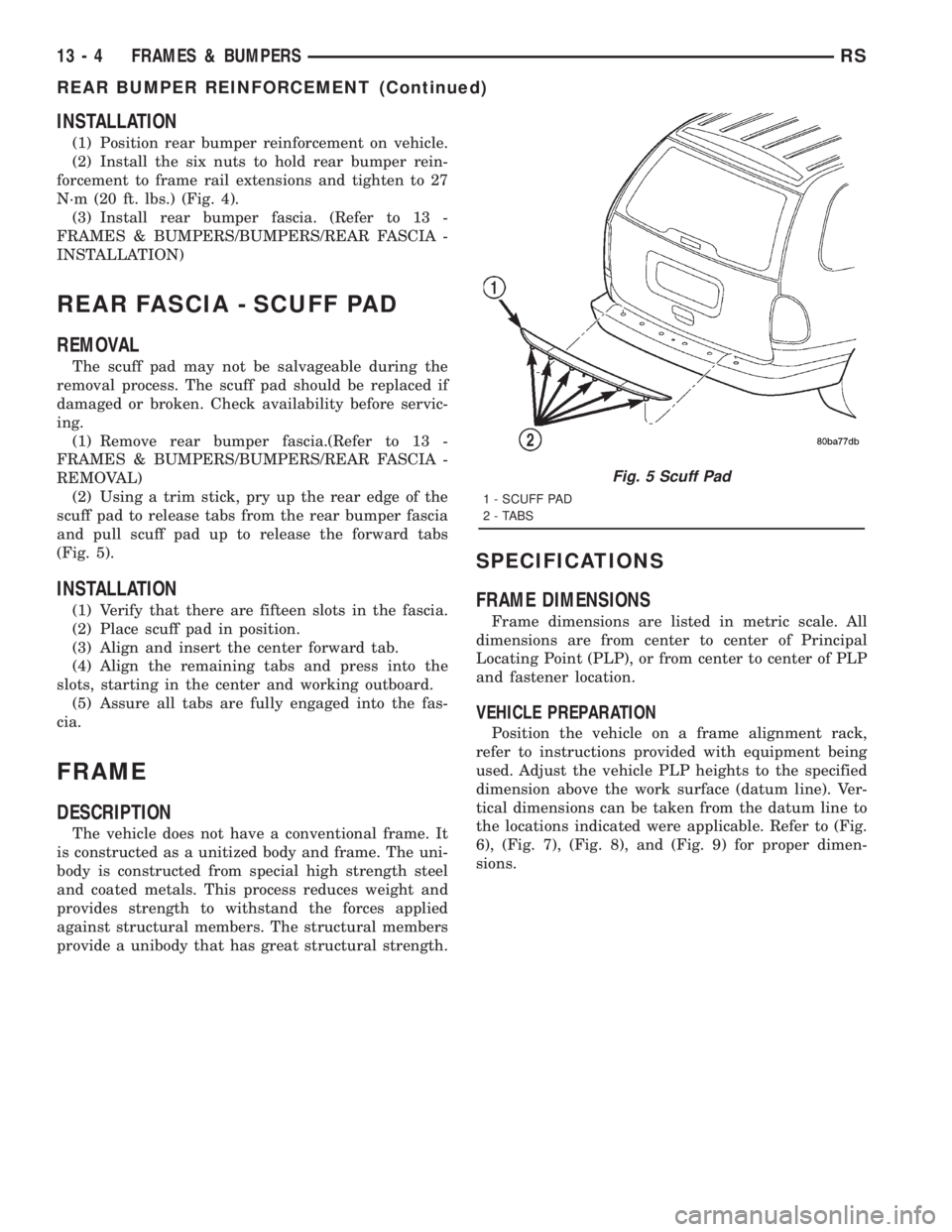 CHRYSLER VOYAGER 2001 Service Manual INSTALLATION
(1) Position rear bumper reinforcement on vehicle.
(2) Install the six nuts to hold rear bumper rein-
forcement to frame rail extensions and tighten to 27
N´m (20 ft. lbs.) (Fig. 4).
(3) CHRYSLER VOYAGER 2001 Service Manual INSTALLATION
(1) Position rear bumper reinforcement on vehicle.
(2) Install the six nuts to hold rear bumper rein-
forcement to frame rail extensions and tighten to 27
N´m (20 ft. lbs.) (Fig. 4).
(3)