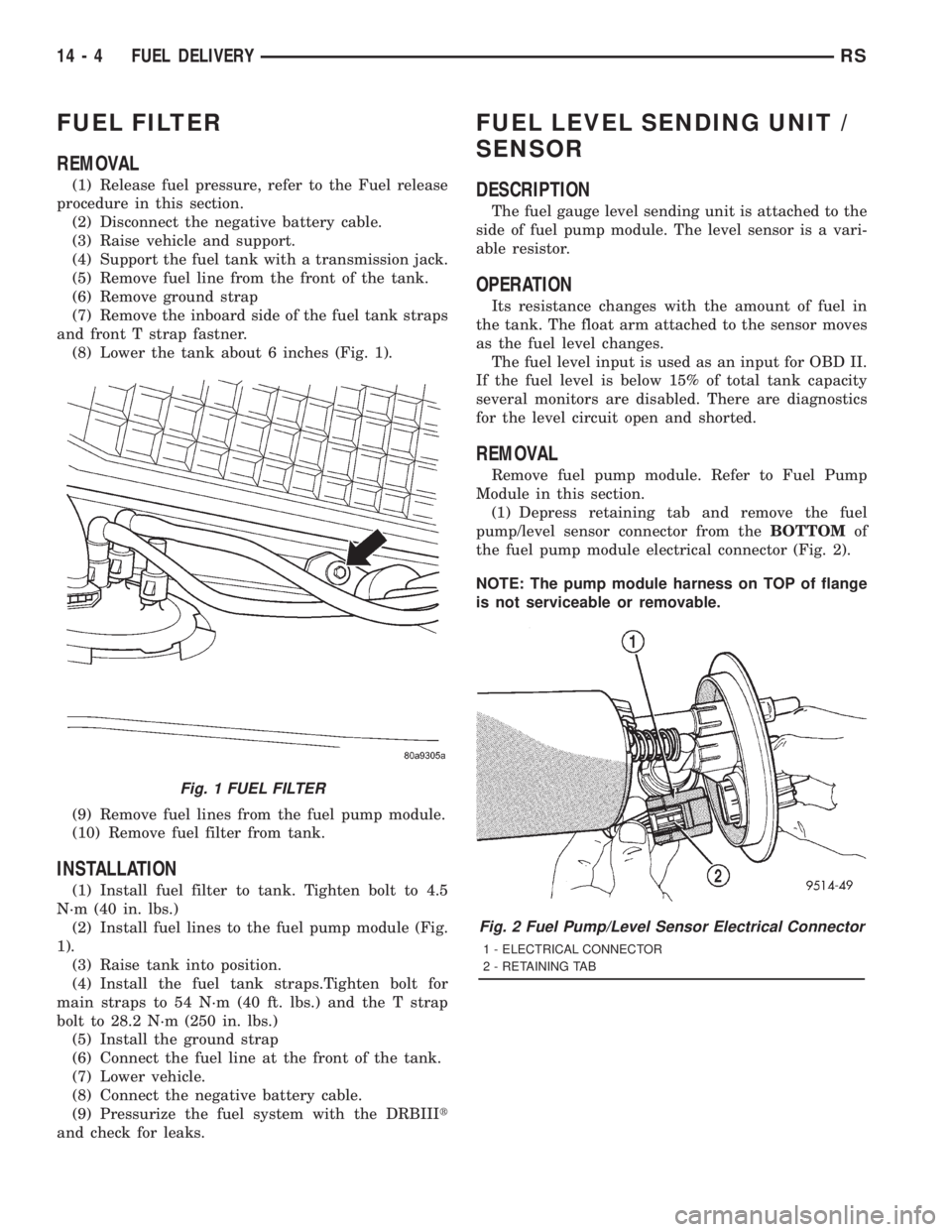 CHRYSLER VOYAGER 2001  Service Manual FUEL FILTER
REMOVAL
(1) Release fuel pressure, refer to the Fuel release
procedure in this section.
(2) Disconnect the negative battery cable.
(3) Raise vehicle and support.
(4) Support the fuel tank 