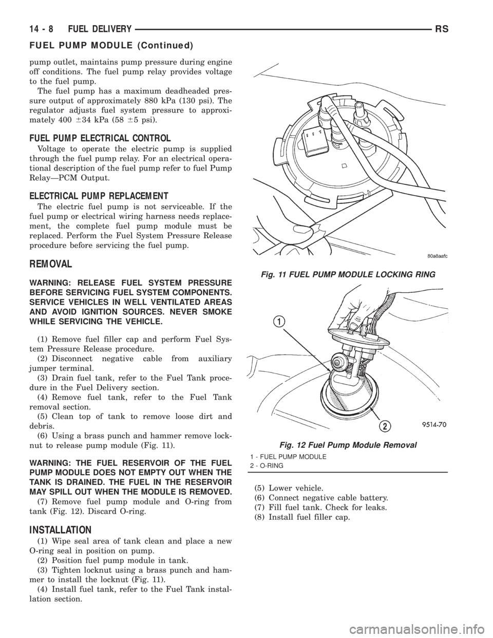 CHRYSLER VOYAGER 2001 Service Manual pump outlet, maintains pump pressure during engine
off conditions. The fuel pump relay provides voltage
to the fuel pump.
The fuel pump has a maximum deadheaded pres-
sure output of approximately 880 CHRYSLER VOYAGER 2001 Service Manual pump outlet, maintains pump pressure during engine
off conditions. The fuel pump relay provides voltage
to the fuel pump.
The fuel pump has a maximum deadheaded pres-
sure output of approximately 880