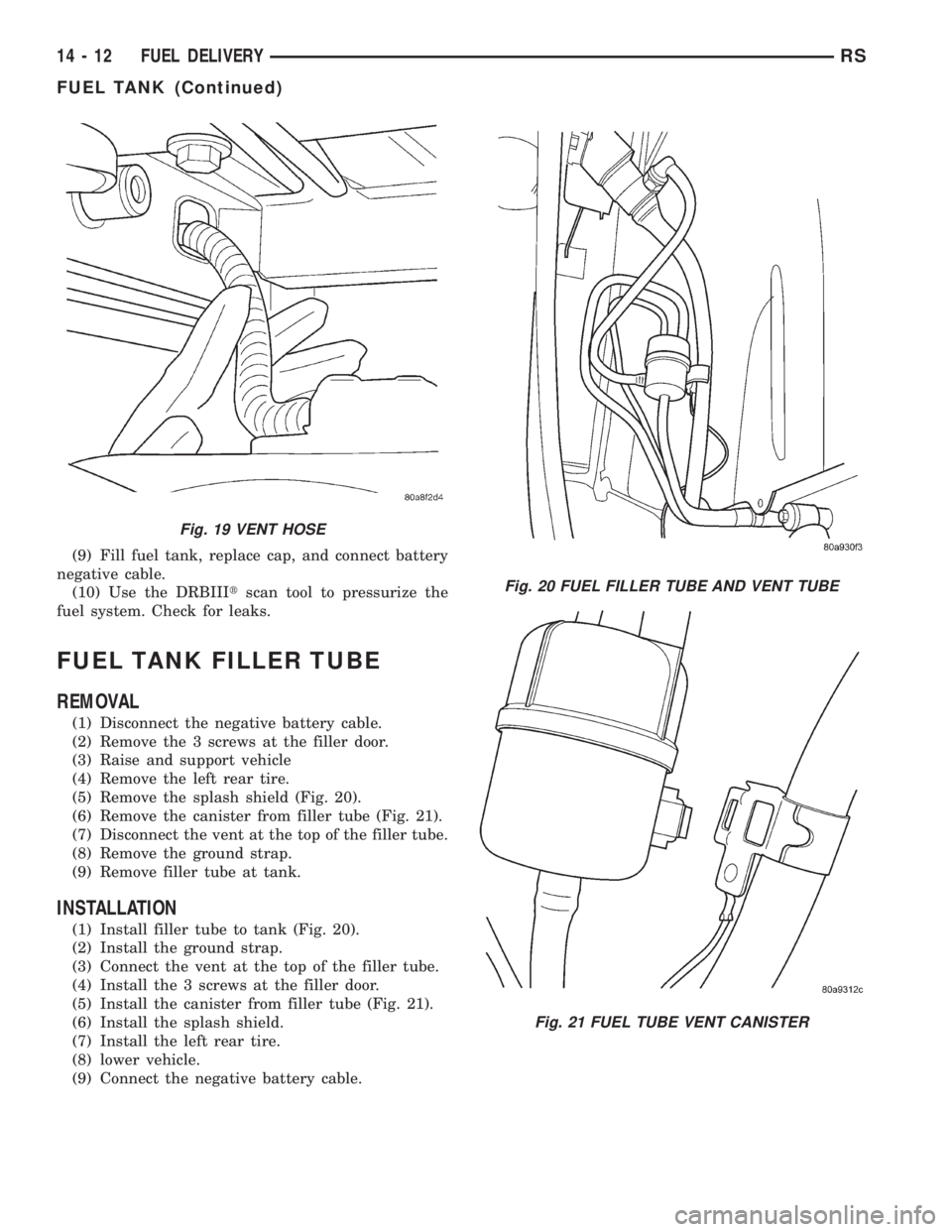 CHRYSLER VOYAGER 2001 Service Manual (9) Fill fuel tank, replace cap, and connect battery
negative cable.
(10) Use the DRBIIItscan tool to pressurize the
fuel system. Check for leaks.
FUEL TANK FILLER TUBE
REMOVAL
(1) Disconnect the nega CHRYSLER VOYAGER 2001 Service Manual (9) Fill fuel tank, replace cap, and connect battery
negative cable.
(10) Use the DRBIIItscan tool to pressurize the
fuel system. Check for leaks.
FUEL TANK FILLER TUBE
REMOVAL
(1) Disconnect the nega