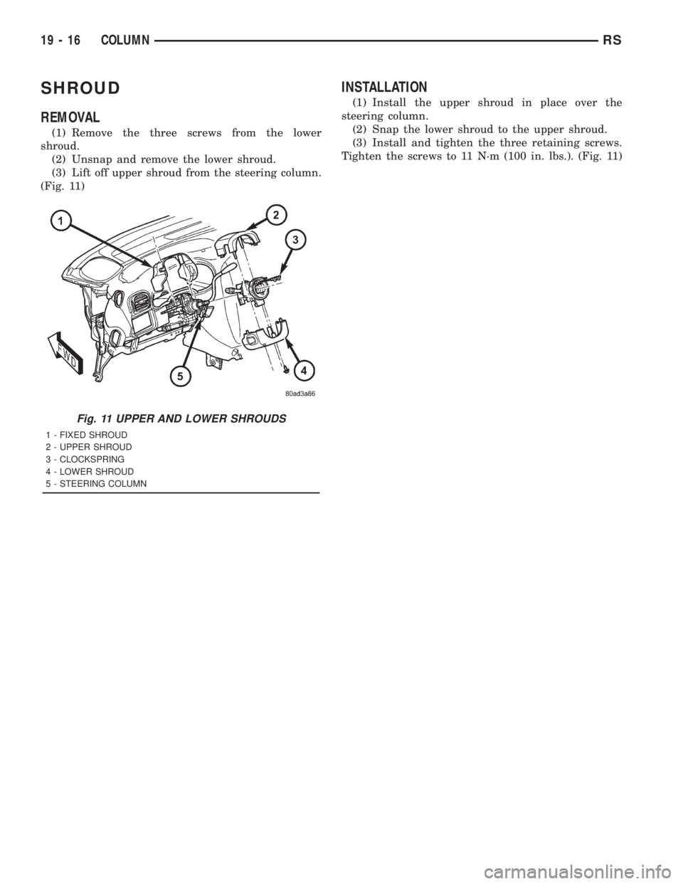 CHRYSLER VOYAGER 2001  Service Manual SHROUD
REMOVAL
(1) Remove the three screws from the lower
shroud.
(2) Unsnap and remove the lower shroud.
(3) Lift off upper shroud from the steering column.
(Fig. 11)
INSTALLATION
(1) Install the upp