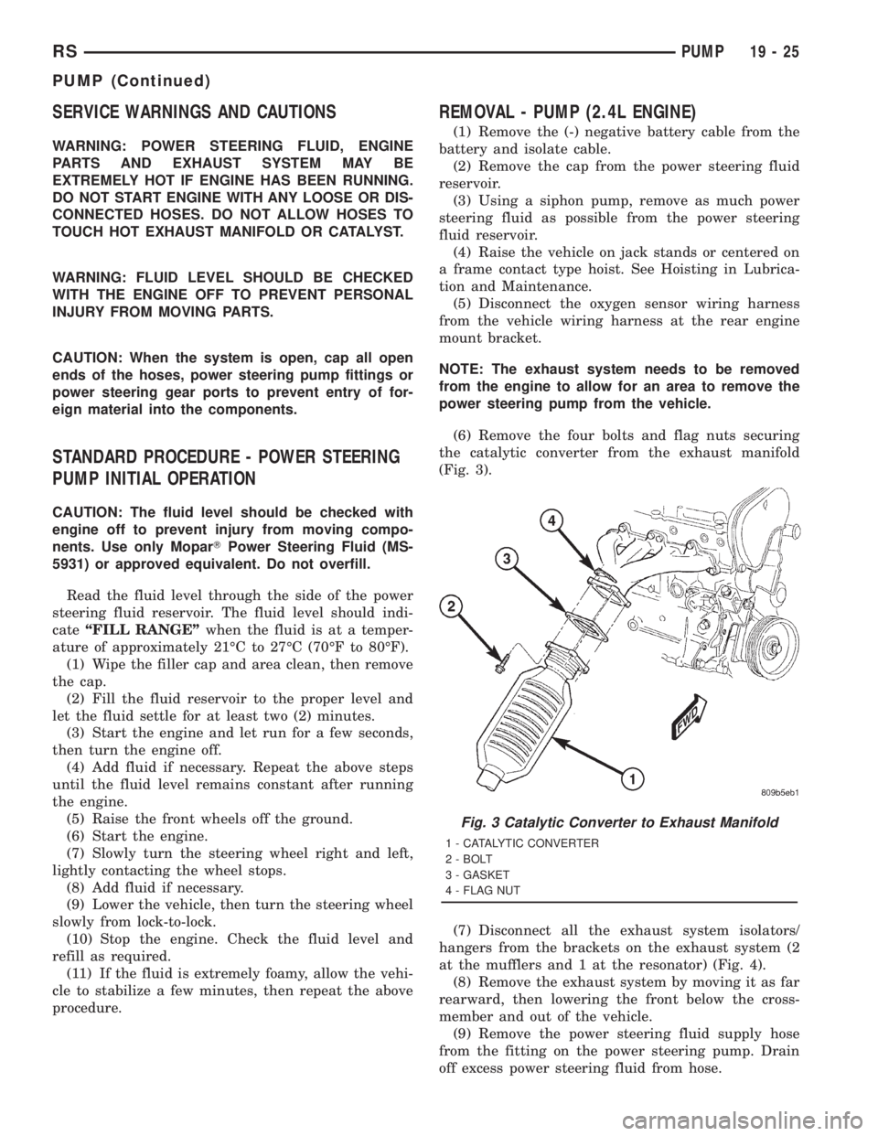 CHRYSLER VOYAGER 2001 Service Manual SERVICE WARNINGS AND CAUTIONS
WARNING: POWER STEERING FLUID, ENGINE
PARTS AND EXHAUST SYSTEM MAY BE
EXTREMELY HOT IF ENGINE HAS BEEN RUNNING.
DO NOT START ENGINE WITH ANY LOOSE OR DIS-
CONNECTED HOSES CHRYSLER VOYAGER 2001 Service Manual SERVICE WARNINGS AND CAUTIONS
WARNING: POWER STEERING FLUID, ENGINE
PARTS AND EXHAUST SYSTEM MAY BE
EXTREMELY HOT IF ENGINE HAS BEEN RUNNING.
DO NOT START ENGINE WITH ANY LOOSE OR DIS-
CONNECTED HOSES