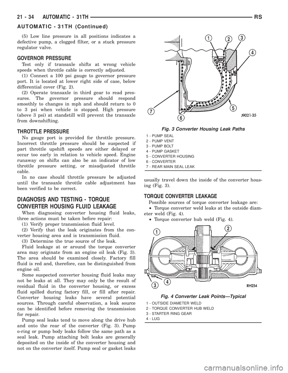 CHRYSLER VOYAGER 2001 Service Manual (5) Low line pressure in all positions indicates a
defective pump, a clogged filter, or a stuck pressure
regulator valve.
GOVERNOR PRESSURE
Test only if transaxle shifts at wrong vehicle
speeds when t CHRYSLER VOYAGER 2001 Service Manual (5) Low line pressure in all positions indicates a
defective pump, a clogged filter, or a stuck pressure
regulator valve.
GOVERNOR PRESSURE
Test only if transaxle shifts at wrong vehicle
speeds when t