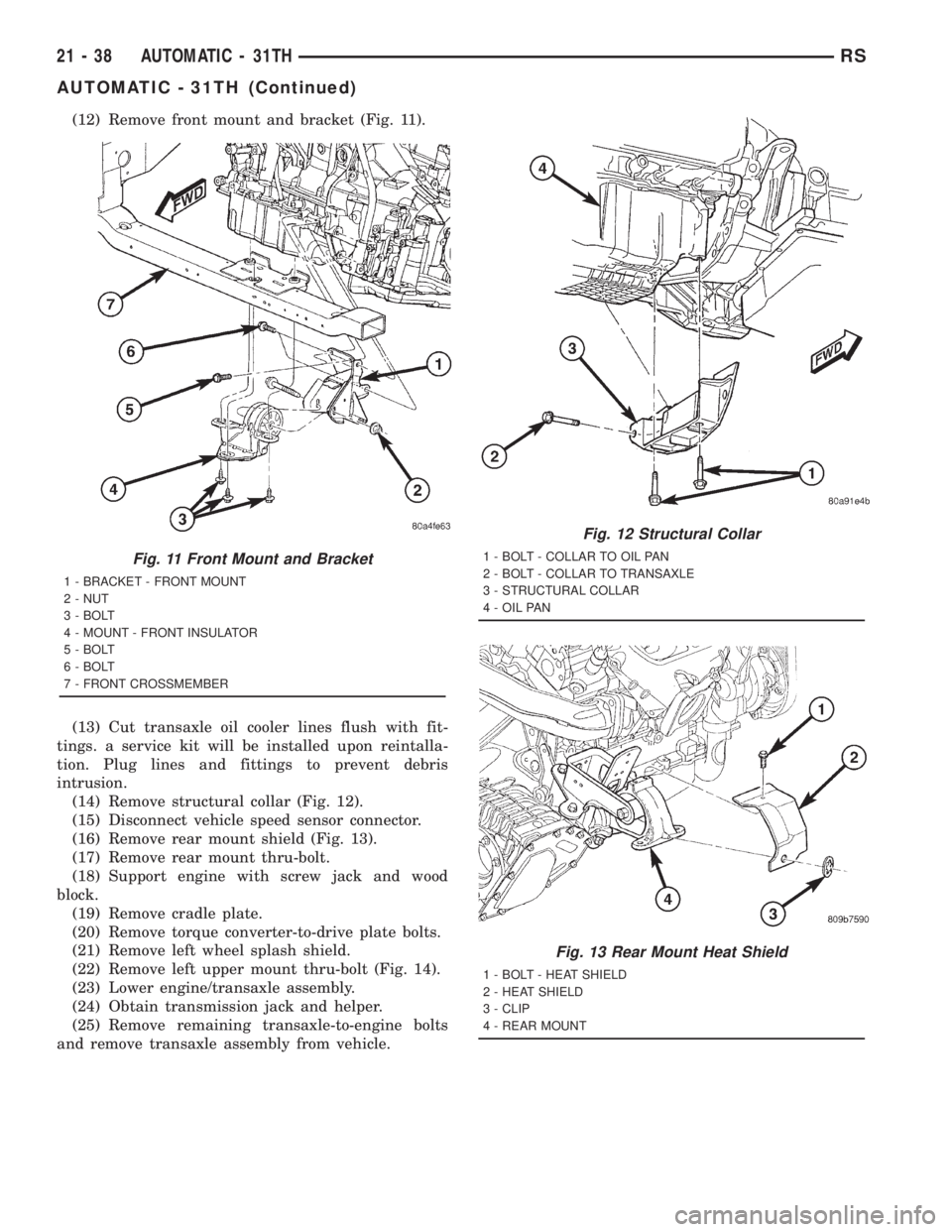 CHRYSLER VOYAGER 2001  Service Manual (12) Remove front mount and bracket (Fig. 11).
(13) Cut transaxle oil cooler lines flush with fit-
tings. a service kit will be installed upon reintalla-
tion. Plug lines and fittings to prevent debri