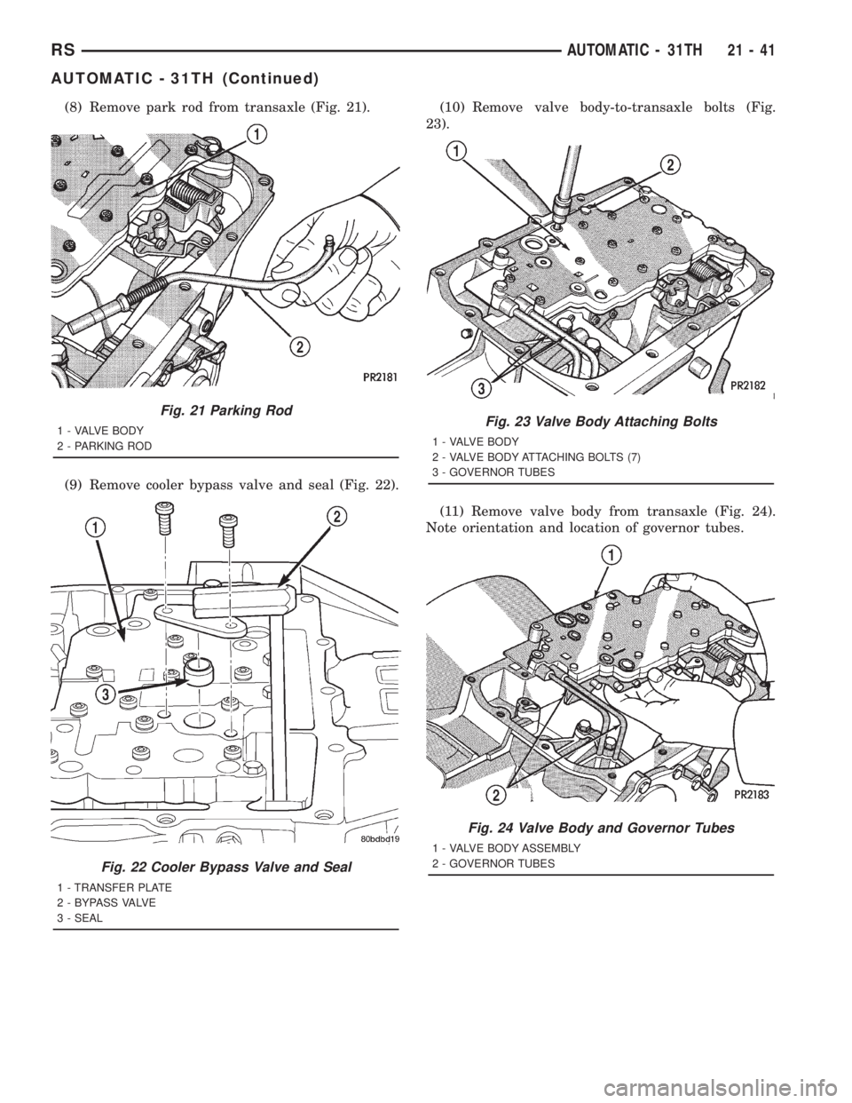 CHRYSLER VOYAGER 2001  Service Manual (8) Remove park rod from transaxle (Fig. 21).
(9) Remove cooler bypass valve and seal (Fig. 22).(10) Remove valve body-to-transaxle bolts (Fig.
23).
(11) Remove valve body from transaxle (Fig. 24).
No