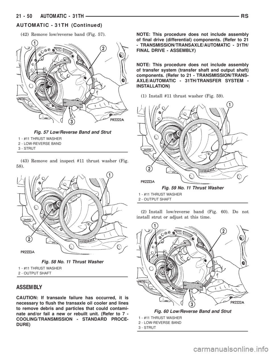 CHRYSLER VOYAGER 2001 Service Manual (42) Remove low/reverse band (Fig. 57).
(43) Remove and inspect #11 thrust washer (Fig.
58).
ASSEMBLY
CAUTION: If transaxle failure has occurred, it is
necessary to flush the transaxle oil cooler and CHRYSLER VOYAGER 2001 Service Manual (42) Remove low/reverse band (Fig. 57).
(43) Remove and inspect #11 thrust washer (Fig.
58).
ASSEMBLY
CAUTION: If transaxle failure has occurred, it is
necessary to flush the transaxle oil cooler and