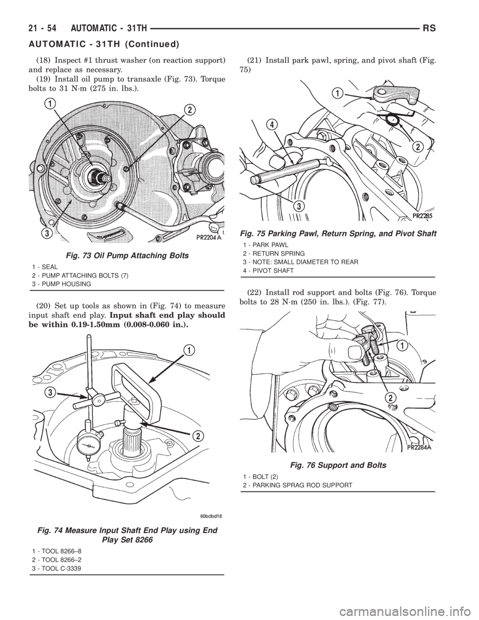 CHRYSLER VOYAGER 2001  Service Manual (18) Inspect #1 thrust washer (on reaction support)
and replace as necessary.
(19) Install oil pump to transaxle (Fig. 73). Torque
bolts to 31 N´m (275 in. lbs.).
(20) Set up tools as shown in (Fig. 