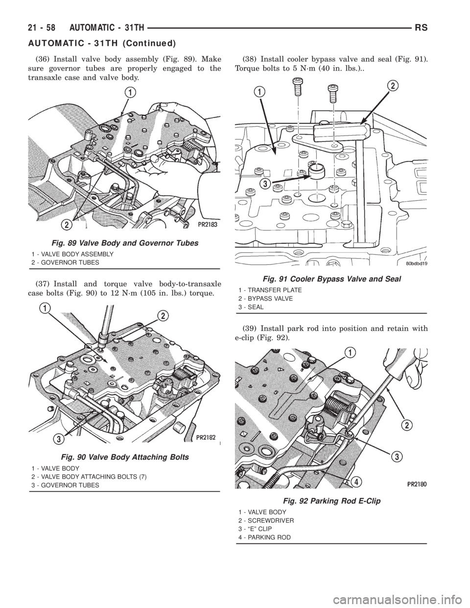 CHRYSLER VOYAGER 2001  Service Manual (36) Install valve body assembly (Fig. 89). Make
sure governor tubes are properly engaged to the
transaxle case and valve body.
(37) Install and torque valve body-to-transaxle
case bolts (Fig. 90) to 