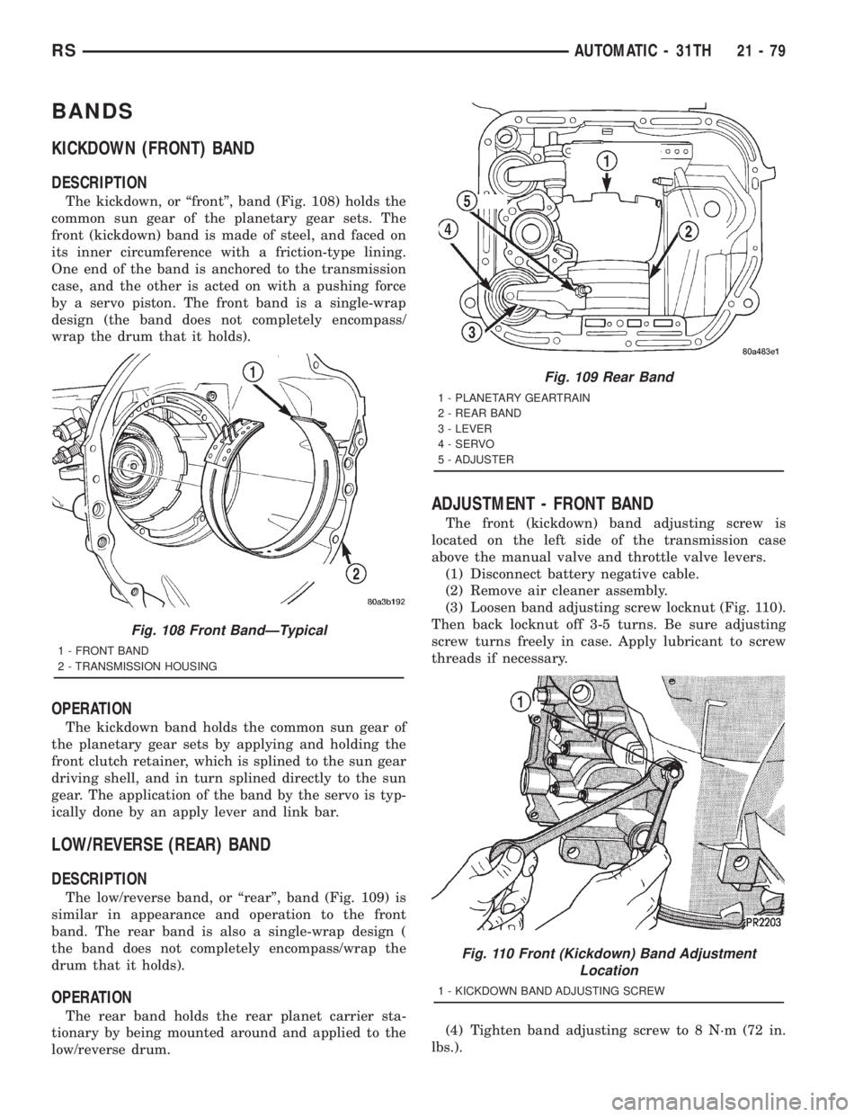 CHRYSLER VOYAGER 2001 Service Manual BANDS
KICKDOWN (FRONT) BAND
DESCRIPTION
The kickdown, or ªfrontº, band (Fig. 108) holds the
common sun gear of the planetary gear sets. The
front (kickdown) band is made of steel, and faced on
its i CHRYSLER VOYAGER 2001 Service Manual BANDS
KICKDOWN (FRONT) BAND
DESCRIPTION
The kickdown, or ªfrontº, band (Fig. 108) holds the
common sun gear of the planetary gear sets. The
front (kickdown) band is made of steel, and faced on
its i