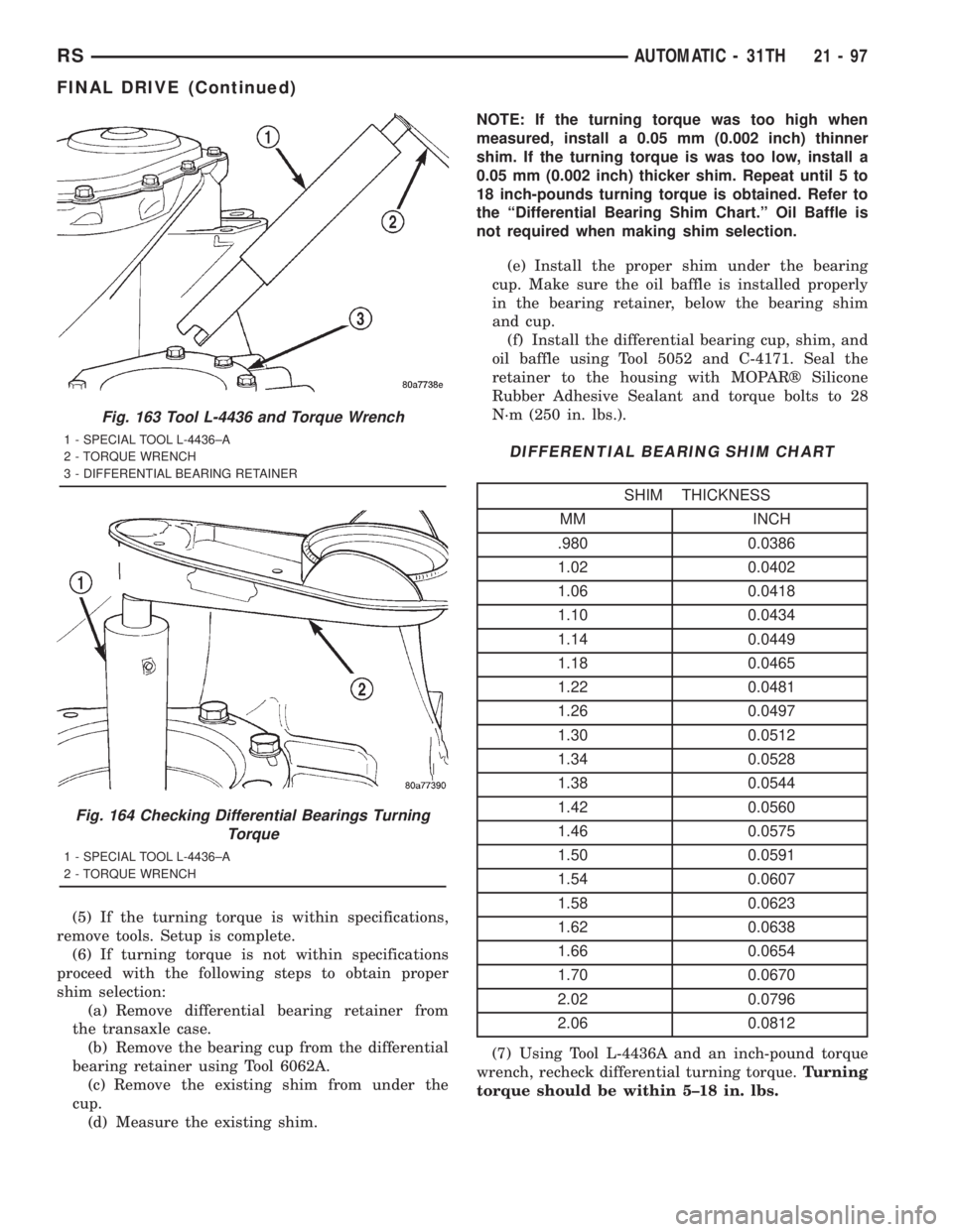 CHRYSLER VOYAGER 2001  Service Manual (5) If the turning torque is within specifications,
remove tools. Setup is complete.
(6) If turning torque is not within specifications
proceed with the following steps to obtain proper
shim selection