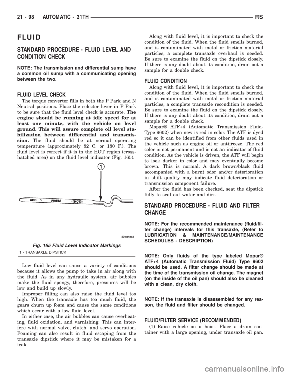 CHRYSLER VOYAGER 2001  Service Manual FLUID
STANDARD PROCEDURE - FLUID LEVEL AND
CONDITION CHECK
NOTE: The transmission and differential sump have
a common oil sump with a communicating opening
between the two.
FLUID LEVEL CHECK
The torqu