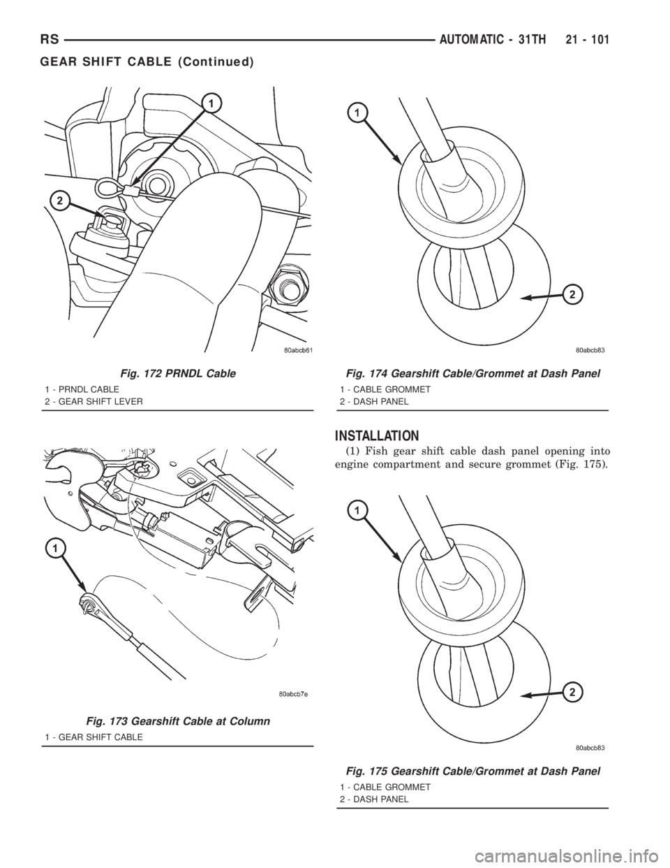 CHRYSLER VOYAGER 2001  Service Manual INSTALLATION
(1) Fish gear shift cable dash panel opening into
engine compartment and secure grommet (Fig. 175).
Fig. 172 PRNDL Cable
1 - PRNDL CABLE
2 - GEAR SHIFT LEVER
Fig. 173 Gearshift Cable at C
