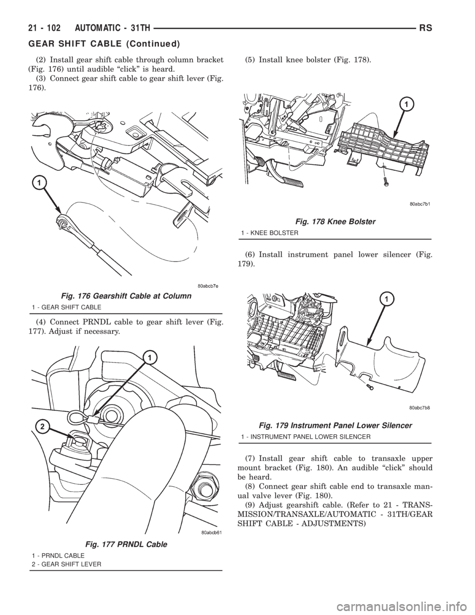 CHRYSLER VOYAGER 2001  Service Manual (2) Install gear shift cable through column bracket
(Fig. 176) until audible ªclickº is heard.
(3) Connect gear shift cable to gear shift lever (Fig.
176).
(4) Connect PRNDL cable to gear shift leve
