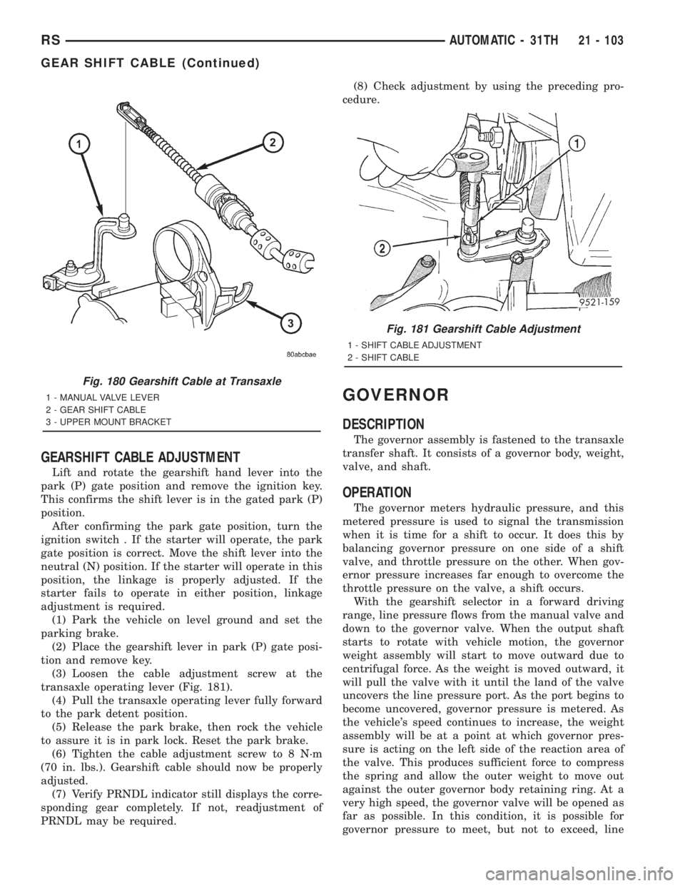 CHRYSLER VOYAGER 2001  Service Manual GEARSHIFT CABLE ADJUSTMENT
Lift and rotate the gearshift hand lever into the
park (P) gate position and remove the ignition key.
This confirms the shift lever is in the gated park (P)
position.
After 