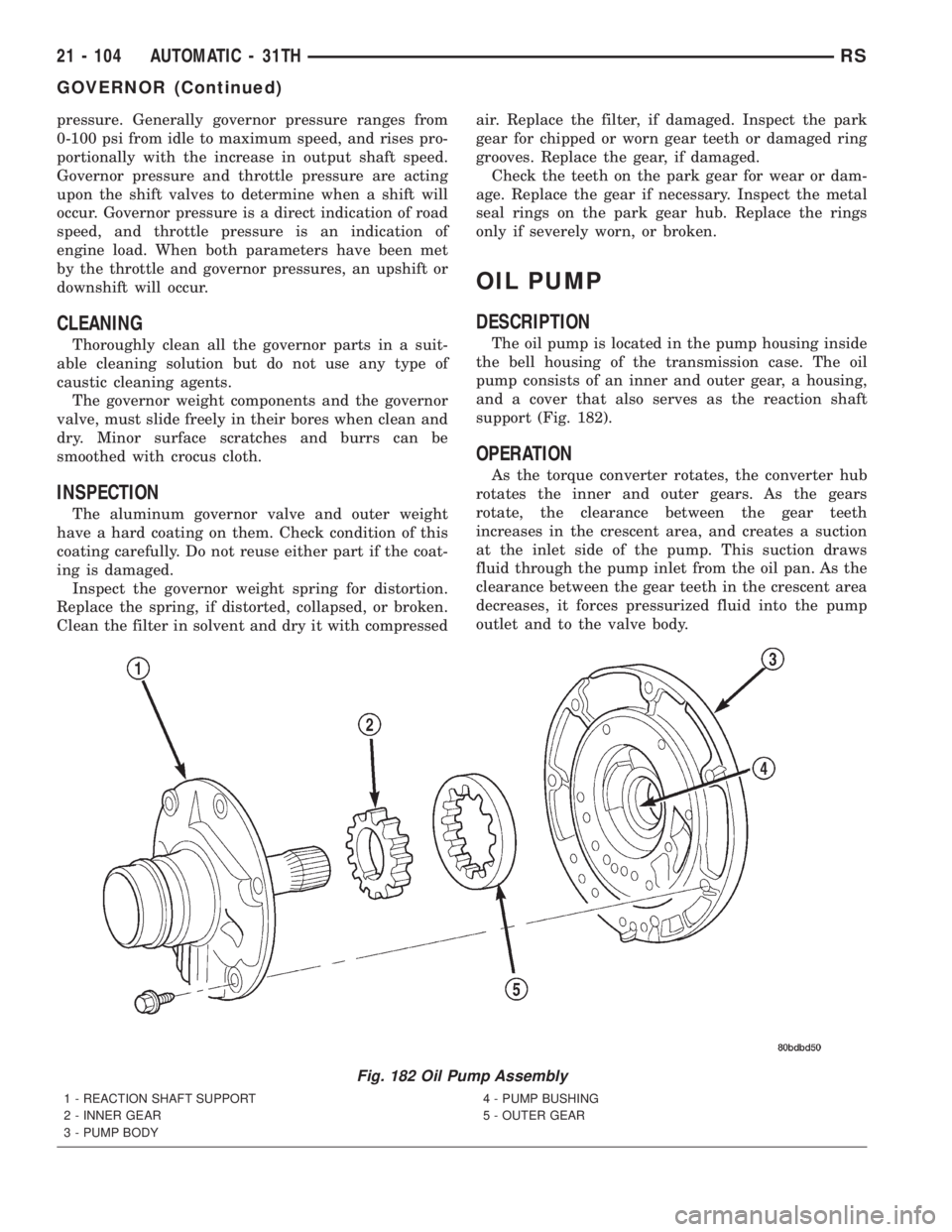 CHRYSLER VOYAGER 2001 Service Manual pressure. Generally governor pressure ranges from
0-100 psi from idle to maximum speed, and rises pro-
portionally with the increase in output shaft speed.
Governor pressure and throttle pressure are CHRYSLER VOYAGER 2001 Service Manual pressure. Generally governor pressure ranges from
0-100 psi from idle to maximum speed, and rises pro-
portionally with the increase in output shaft speed.
Governor pressure and throttle pressure are