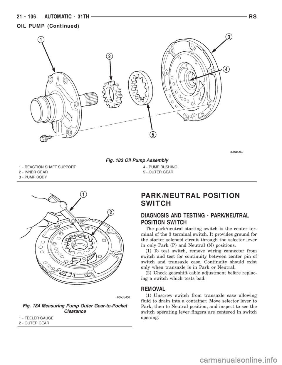 CHRYSLER VOYAGER 2001 Service Manual PARK/NEUTRAL POSITION
SWITCH
DIAGNOSIS AND TESTING - PARK/NEUTRAL
POSITION SWITCH
The park/neutral starting switch is the center ter-
minal of the 3 terminal switch. It provides ground for
the starter CHRYSLER VOYAGER 2001 Service Manual PARK/NEUTRAL POSITION
SWITCH
DIAGNOSIS AND TESTING - PARK/NEUTRAL
POSITION SWITCH
The park/neutral starting switch is the center ter-
minal of the 3 terminal switch. It provides ground for
the starter