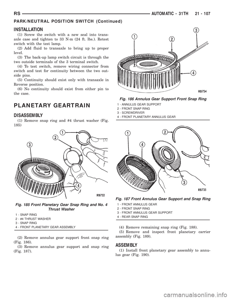 CHRYSLER VOYAGER 2001 Service Manual INSTALLATION
(1) Screw the switch with a new seal into trans-
axle case and tighten to 33 N´m (24 ft. lbs.). Retest
switch with the test lamp.
(2) Add fluid to transaxle to bring up to proper
level.
CHRYSLER VOYAGER 2001 Service Manual INSTALLATION
(1) Screw the switch with a new seal into trans-
axle case and tighten to 33 N´m (24 ft. lbs.). Retest
switch with the test lamp.
(2) Add fluid to transaxle to bring up to proper
level.