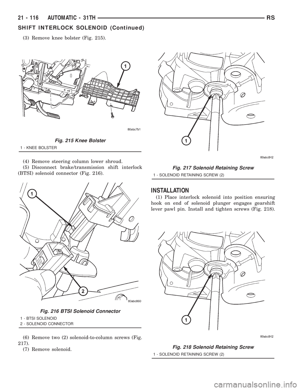 CHRYSLER VOYAGER 2001  Service Manual (3) Remove knee bolster (Fig. 215).
(4) Remove steering column lower shroud.
(5) Disconnect brake/transmission shift interlock
(BTSI) solenoid connector (Fig. 216).
(6) Remove two (2) solenoid-to-colu
