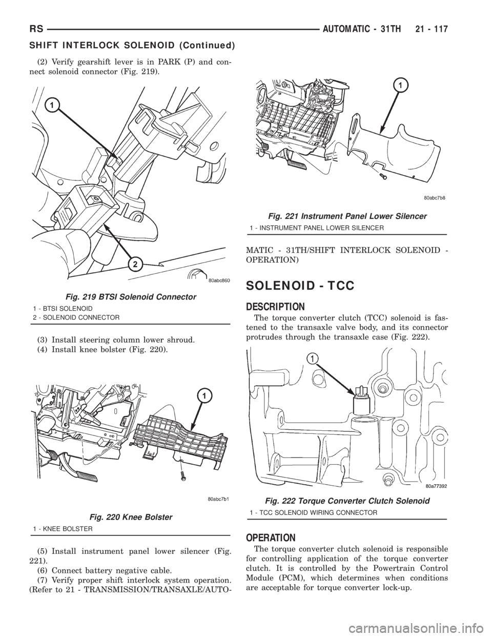 CHRYSLER VOYAGER 2001  Service Manual (2) Verify gearshift lever is in PARK (P) and con-
nect solenoid connector (Fig. 219).
(3) Install steering column lower shroud.
(4) Install knee bolster (Fig. 220).
(5) Install instrument panel lower