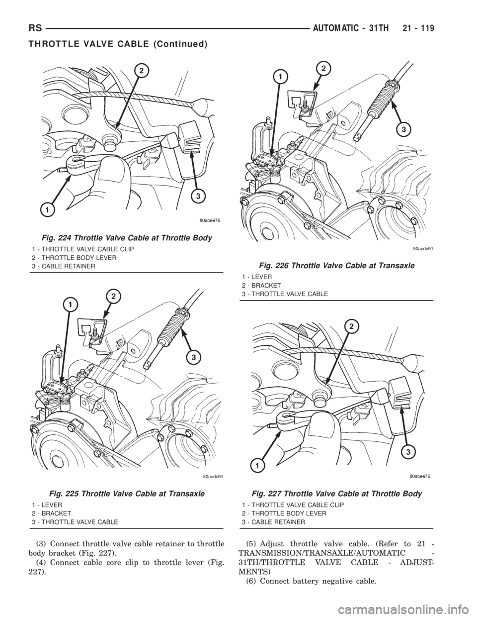 CHRYSLER VOYAGER 2001  Service Manual (3) Connect throttle valve cable retainer to throttle
body bracket (Fig. 227).
(4) Connect cable core clip to throttle lever (Fig.
227).(5) Adjust throttle valve cable. (Refer to 21 -
TRANSMISSION/TRA