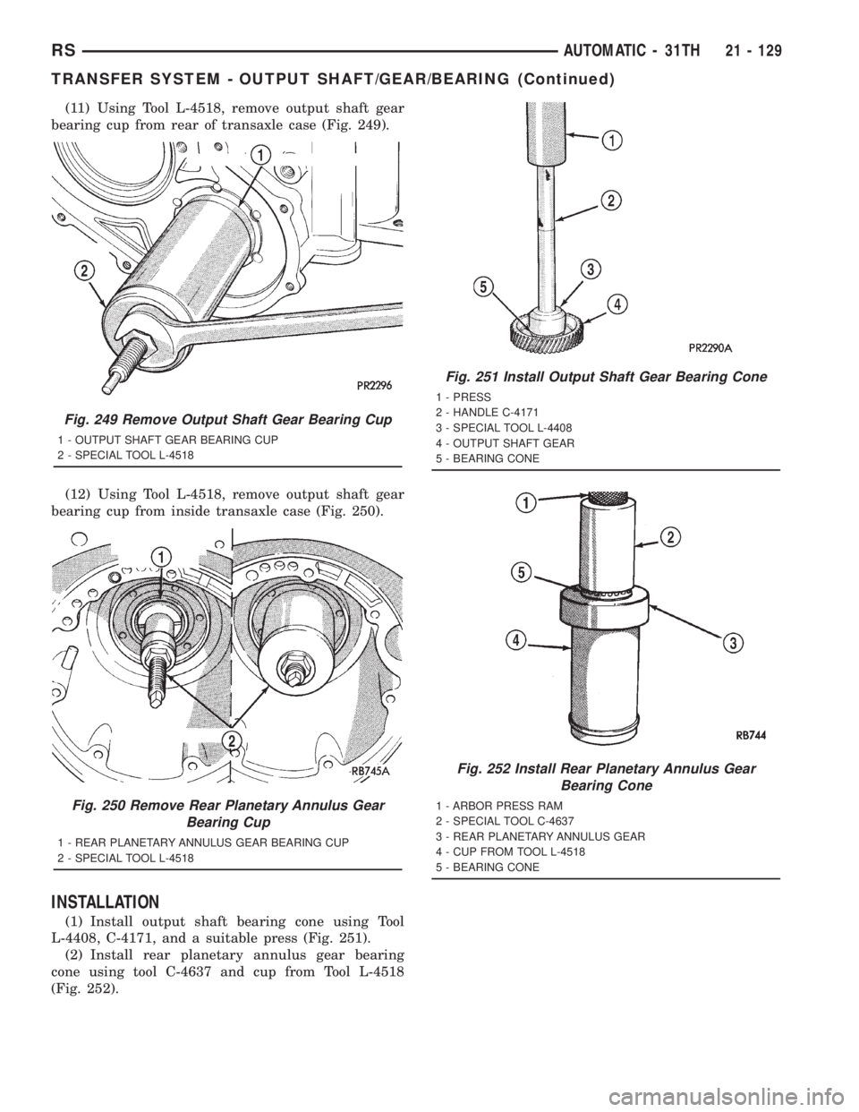 CHRYSLER VOYAGER 2001 Service Manual (11) Using Tool L-4518, remove output shaft gear
bearing cup from rear of transaxle case (Fig. 249).
(12) Using Tool L-4518, remove output shaft gear
bearing cup from inside transaxle case (Fig. 250). CHRYSLER VOYAGER 2001 Service Manual (11) Using Tool L-4518, remove output shaft gear
bearing cup from rear of transaxle case (Fig. 249).
(12) Using Tool L-4518, remove output shaft gear
bearing cup from inside transaxle case (Fig. 250).