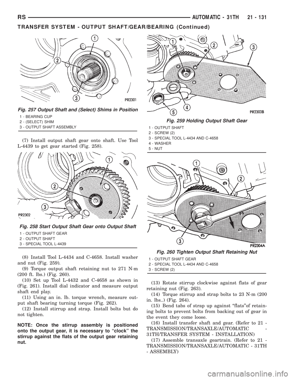 CHRYSLER VOYAGER 2001 Service Manual (7) Install output shaft gear onto shaft. Use Tool
L-4439 to get gear started (Fig. 258).
(8) Install Tool L-4434 and C-4658. Install washer
and nut (Fig. 259).
(9) Torque output shaft retaining nut t CHRYSLER VOYAGER 2001 Service Manual (7) Install output shaft gear onto shaft. Use Tool
L-4439 to get gear started (Fig. 258).
(8) Install Tool L-4434 and C-4658. Install washer
and nut (Fig. 259).
(9) Torque output shaft retaining nut t