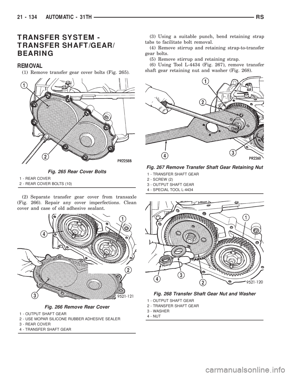 CHRYSLER VOYAGER 2001 Service Manual TRANSFER SYSTEM -
TRANSFER SHAFT/GEAR/
BEARING
REMOVAL
(1) Remove transfer gear cover bolts (Fig. 265).
(2) Separate transfer gear cover from transaxle
(Fig. 266). Repair any cover imperfections. Clea CHRYSLER VOYAGER 2001 Service Manual TRANSFER SYSTEM -
TRANSFER SHAFT/GEAR/
BEARING
REMOVAL
(1) Remove transfer gear cover bolts (Fig. 265).
(2) Separate transfer gear cover from transaxle
(Fig. 266). Repair any cover imperfections. Clea