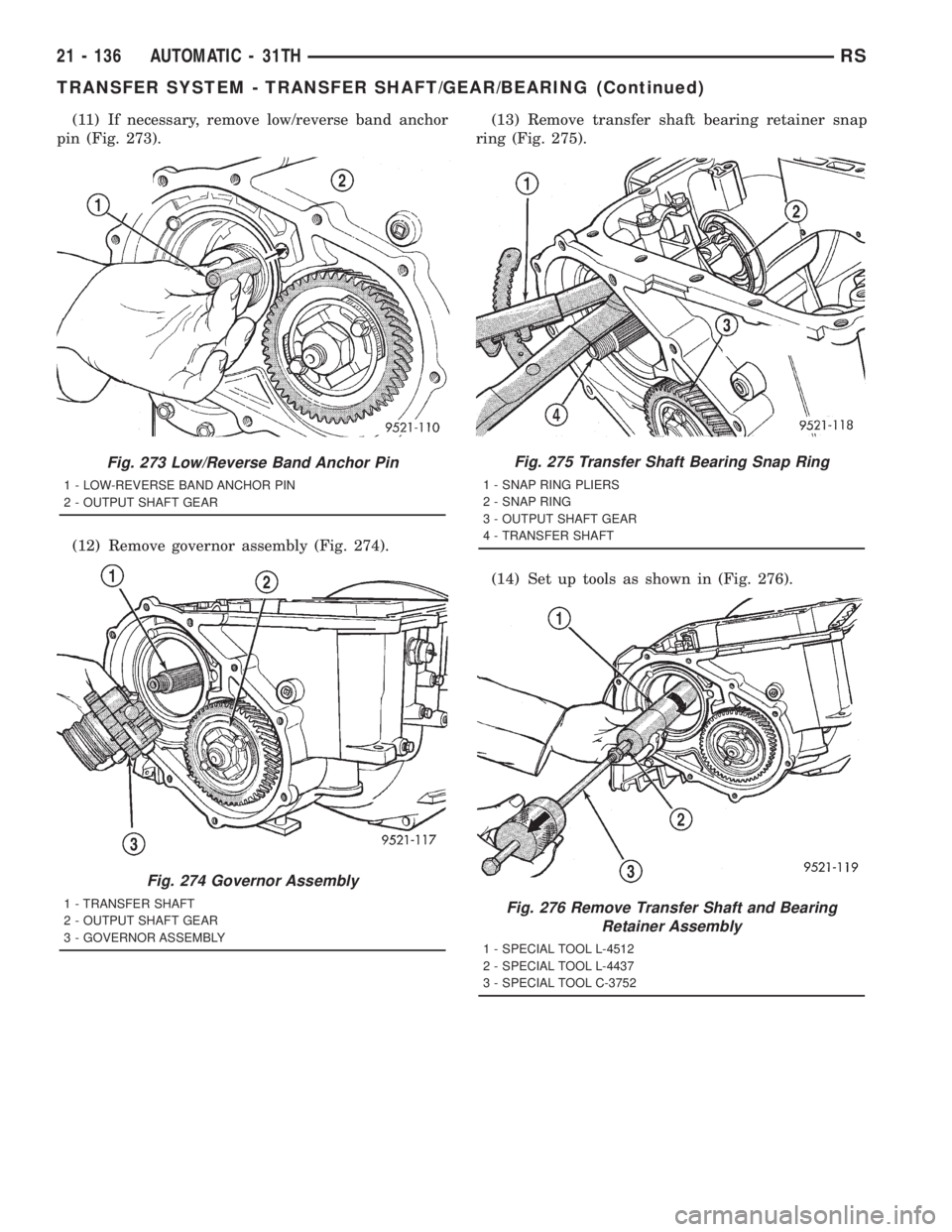 CHRYSLER VOYAGER 2001  Service Manual (11) If necessary, remove low/reverse band anchor
pin (Fig. 273).
(12) Remove governor assembly (Fig. 274).(13) Remove transfer shaft bearing retainer snap
ring (Fig. 275).
(14) Set up tools as shown 