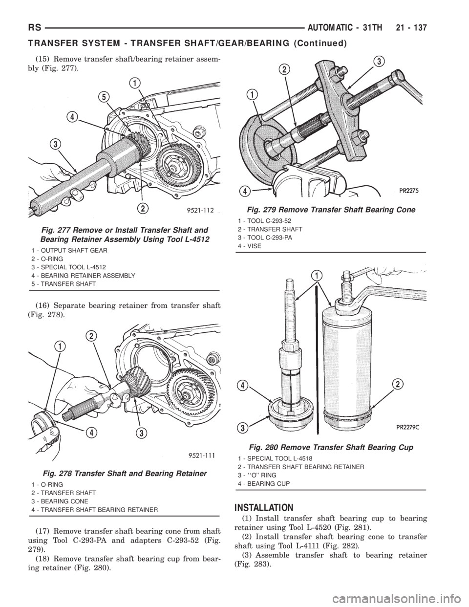 CHRYSLER VOYAGER 2001 Service Manual (15) Remove transfer shaft/bearing retainer assem-
bly (Fig. 277).
(16) Separate bearing retainer from transfer shaft
(Fig. 278).
(17) Remove transfer shaft bearing cone from shaft
using Tool C-293-PA CHRYSLER VOYAGER 2001 Service Manual (15) Remove transfer shaft/bearing retainer assem-
bly (Fig. 277).
(16) Separate bearing retainer from transfer shaft
(Fig. 278).
(17) Remove transfer shaft bearing cone from shaft
using Tool C-293-PA