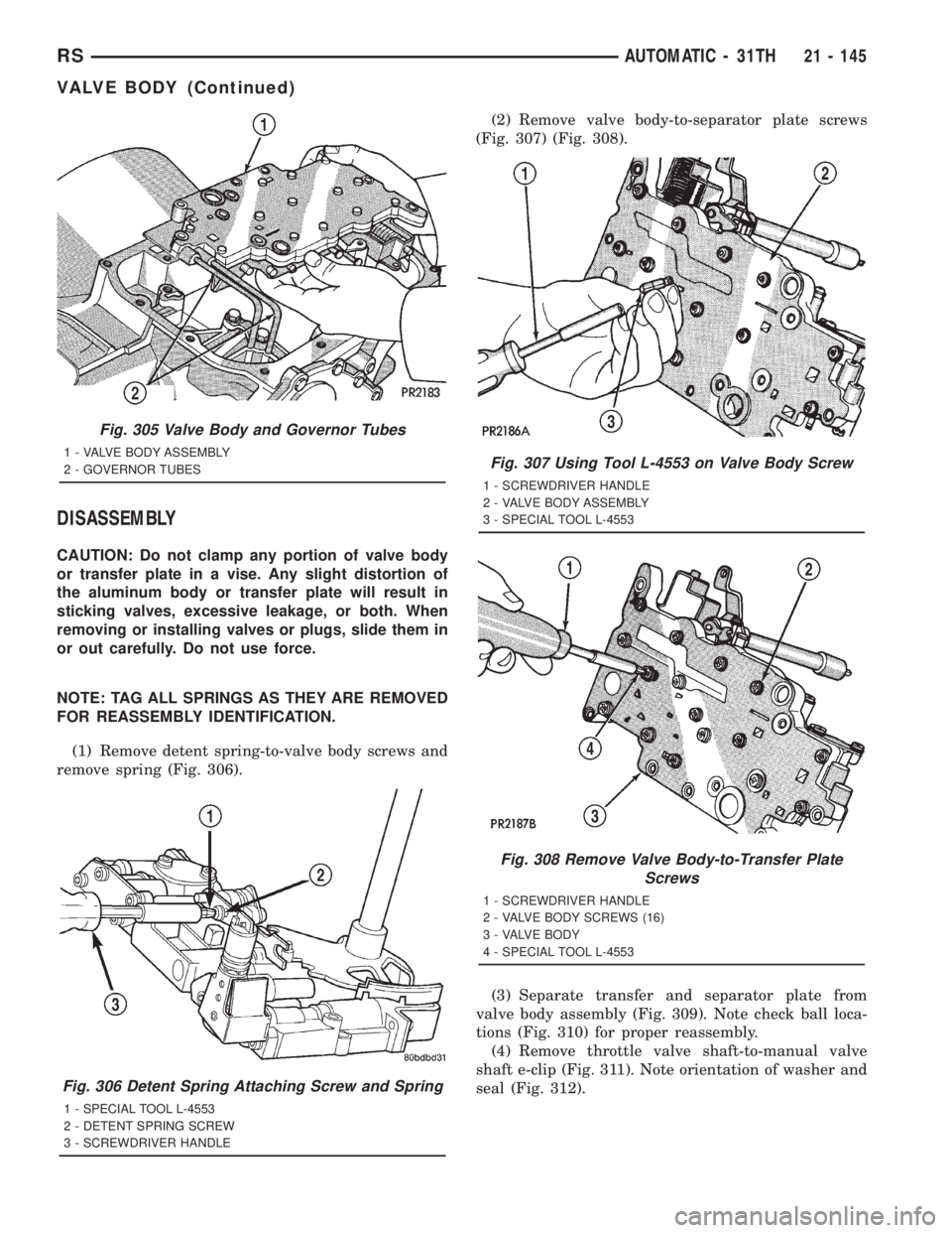 CHRYSLER VOYAGER 2001  Service Manual DISASSEMBLY
CAUTION: Do not clamp any portion of valve body
or transfer plate in a vise. Any slight distortion of
the aluminum body or transfer plate will result in
sticking valves, excessive leakage,