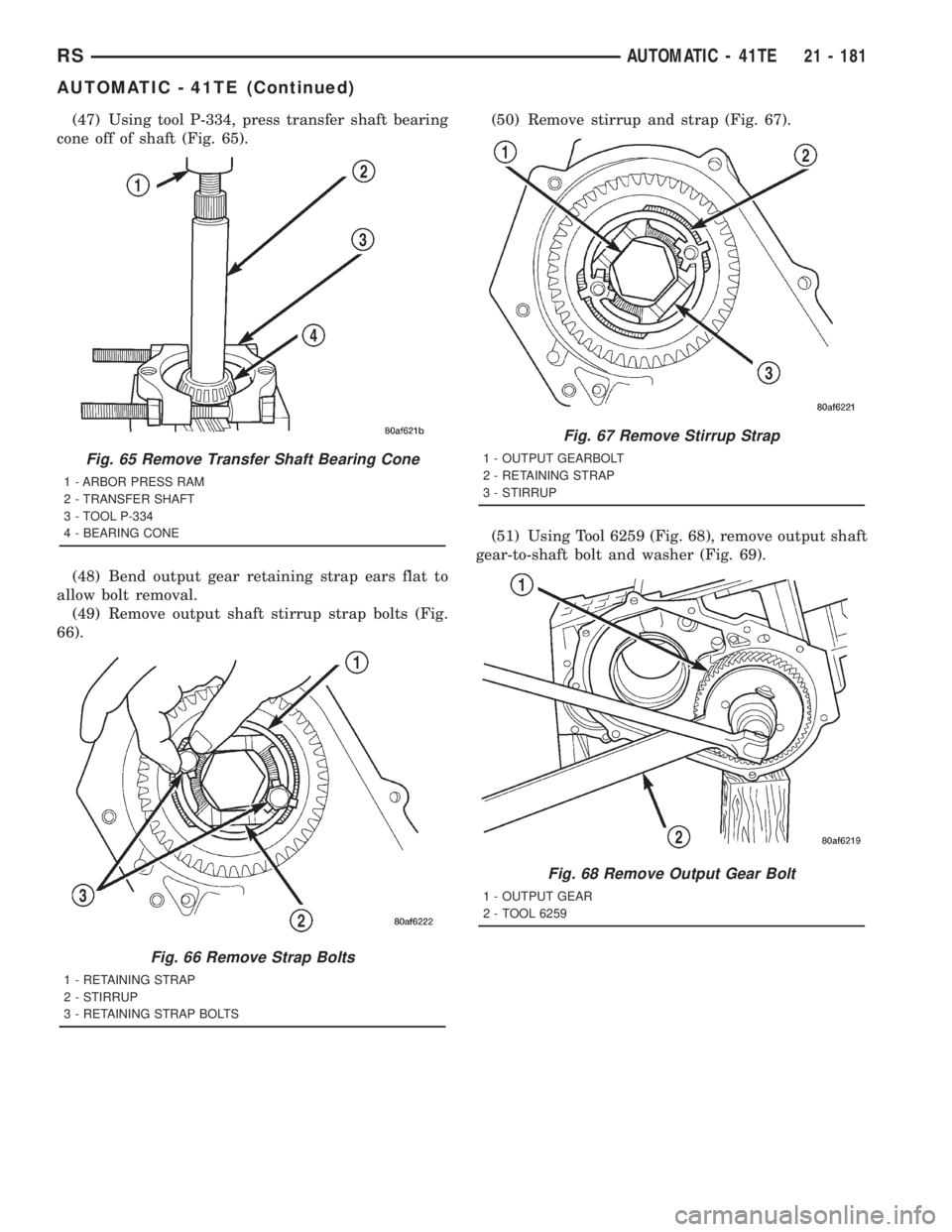 CHRYSLER VOYAGER 2001  Service Manual (47) Using tool P-334, press transfer shaft bearing
cone off of shaft (Fig. 65).
(48) Bend output gear retaining strap ears flat to
allow bolt removal.
(49) Remove output shaft stirrup strap bolts (Fi