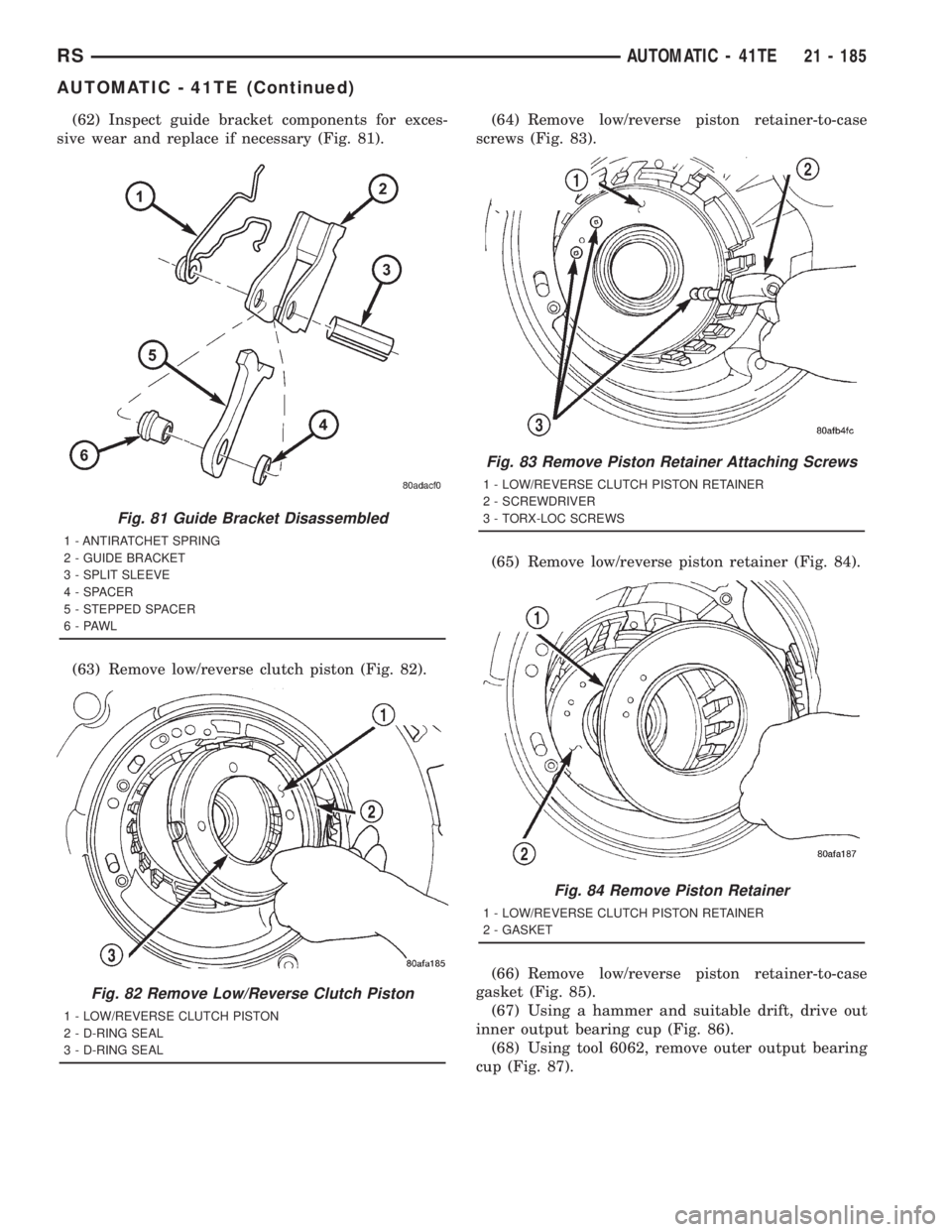 CHRYSLER VOYAGER 2001  Service Manual (62) Inspect guide bracket components for exces-
sive wear and replace if necessary (Fig. 81).
(63) Remove low/reverse clutch piston (Fig. 82).(64) Remove low/reverse piston retainer-to-case
screws (F