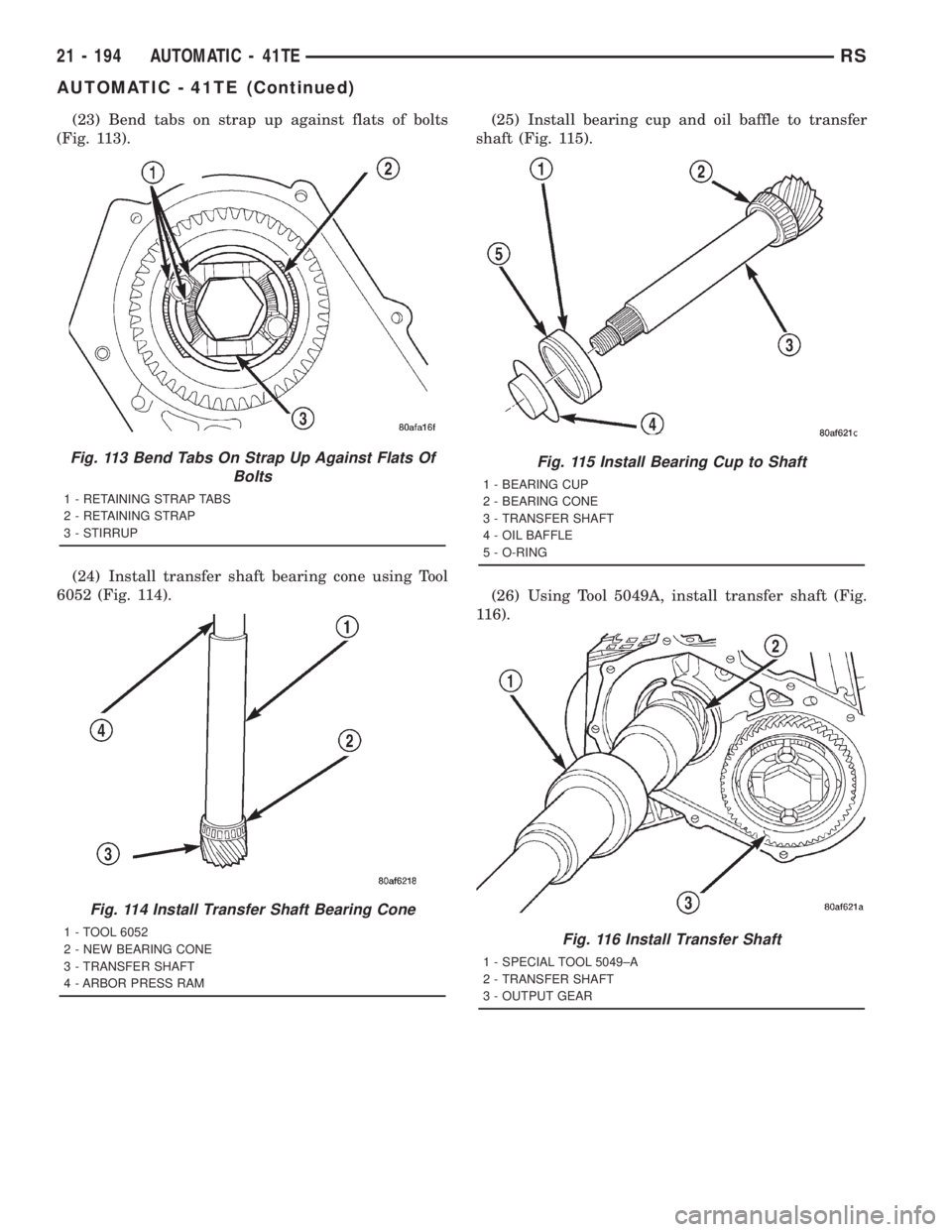 CHRYSLER VOYAGER 2001  Service Manual (23) Bend tabs on strap up against flats of bolts
(Fig. 113).
(24) Install transfer shaft bearing cone using Tool
6052 (Fig. 114).(25) Install bearing cup and oil baffle to transfer
shaft (Fig. 115).
