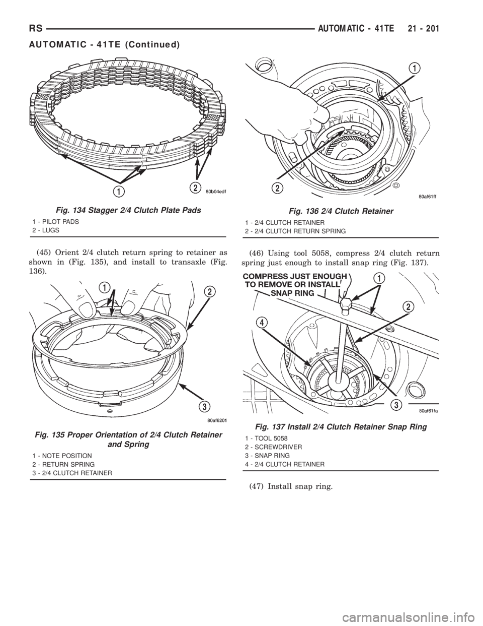 CHRYSLER VOYAGER 2001  Service Manual (45) Orient 2/4 clutch return spring to retainer as
shown in (Fig. 135), and install to transaxle (Fig.
136).(46) Using tool 5058, compress 2/4 clutch return
spring just enough to install snap ring (F