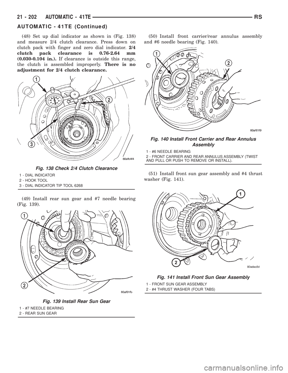 CHRYSLER VOYAGER 2001  Service Manual (48) Set up dial indicator as shown in (Fig. 138)
and measure 2/4 clutch clearance. Press down on
clutch pack with finger and zero dial indicator.2/4
clutch pack clearance is 0.76-2.64 mm
(0.030-0.104