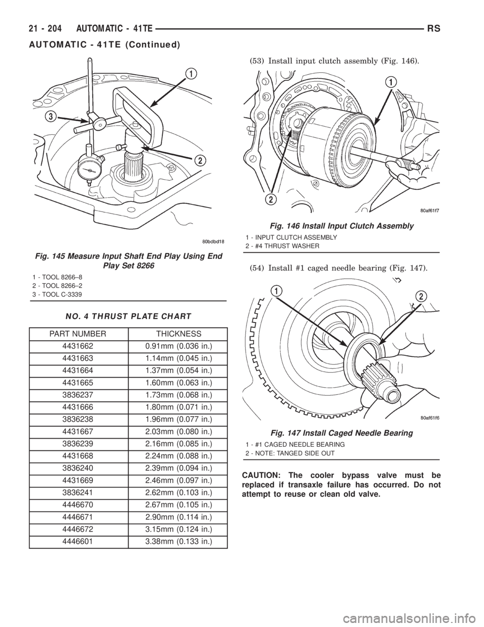 CHRYSLER VOYAGER 2001  Service Manual NO. 4 THRUST PLATE CHART
PART NUMBER THICKNESS
4431662 0.91mm (0.036 in.)
4431663 1.14mm (0.045 in.)
4431664 1.37mm (0.054 in.)
4431665 1.60mm (0.063 in.)
3836237 1.73mm (0.068 in.)
4431666 1.80mm (0.